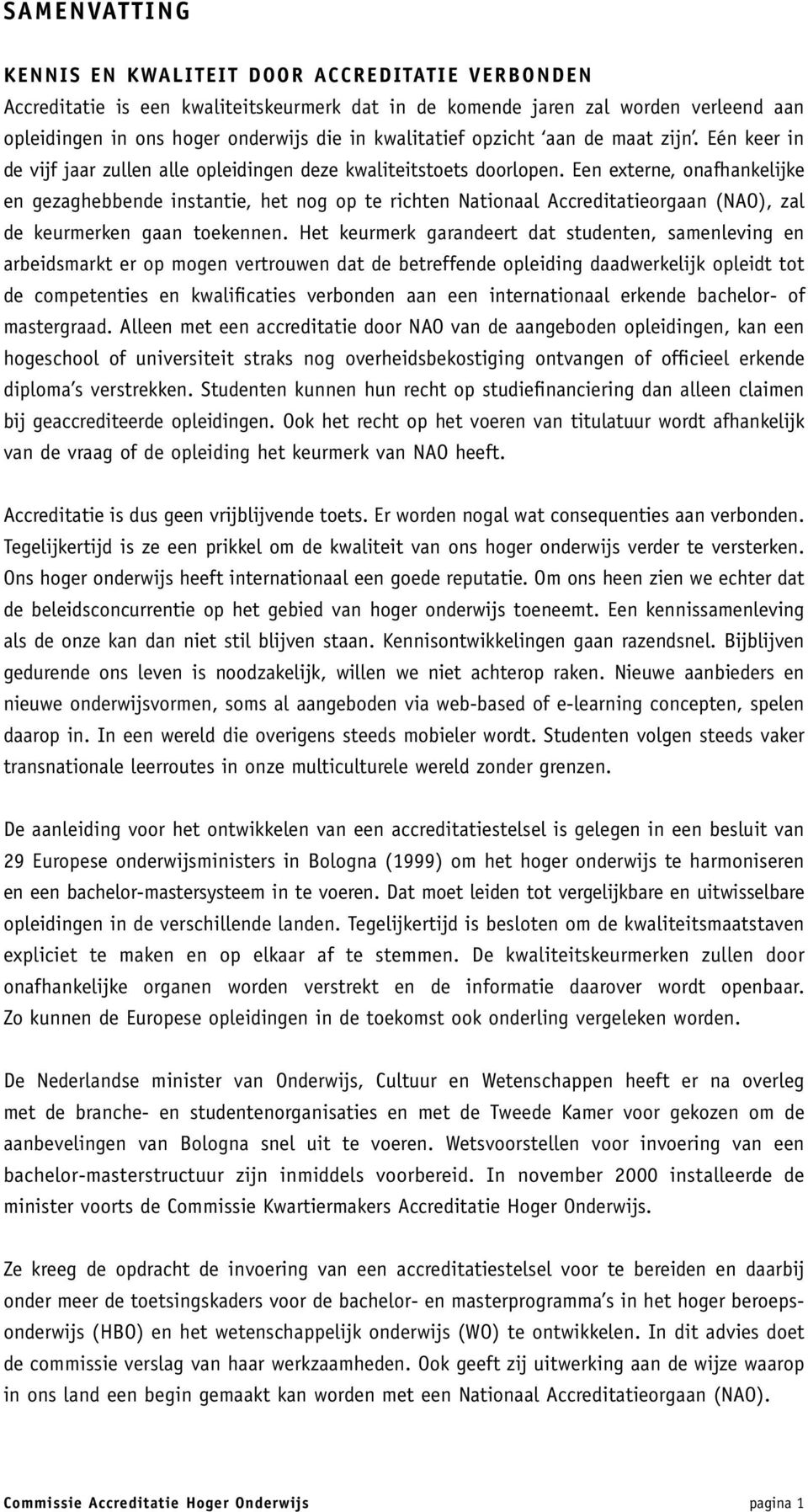 Een externe, onafhankelijke en gezaghebbende instantie, het nog op te richten Nationaal Accreditatieorgaan (NAO), zal de keurmerken gaan toekennen.