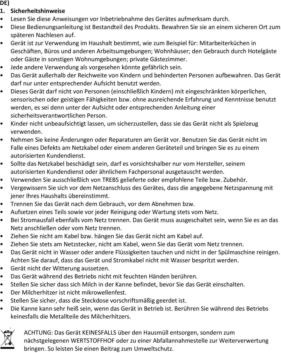 Gerät ist zur Verwendung im Haushalt bestimmt, wie zum Beispiel für: Mitarbeiterküchen in Geschäften, Büros und anderen Arbeitsumgebungen; Wohnhäuser; den Gebrauch durch Hotelgäste oder Gäste in