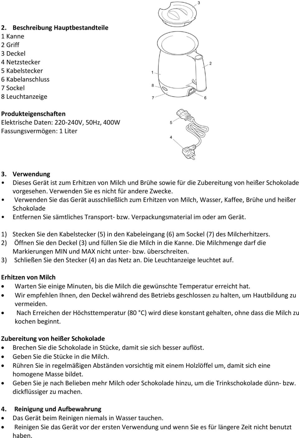 Verwenden Sie das Gerät ausschließlich zum Erhitzen von Milch, Wasser, Kaffee, Brühe und heißer Schokolade Entfernen Sie sämtliches Transport- bzw. Verpackungsmaterial im oder am Gerät.