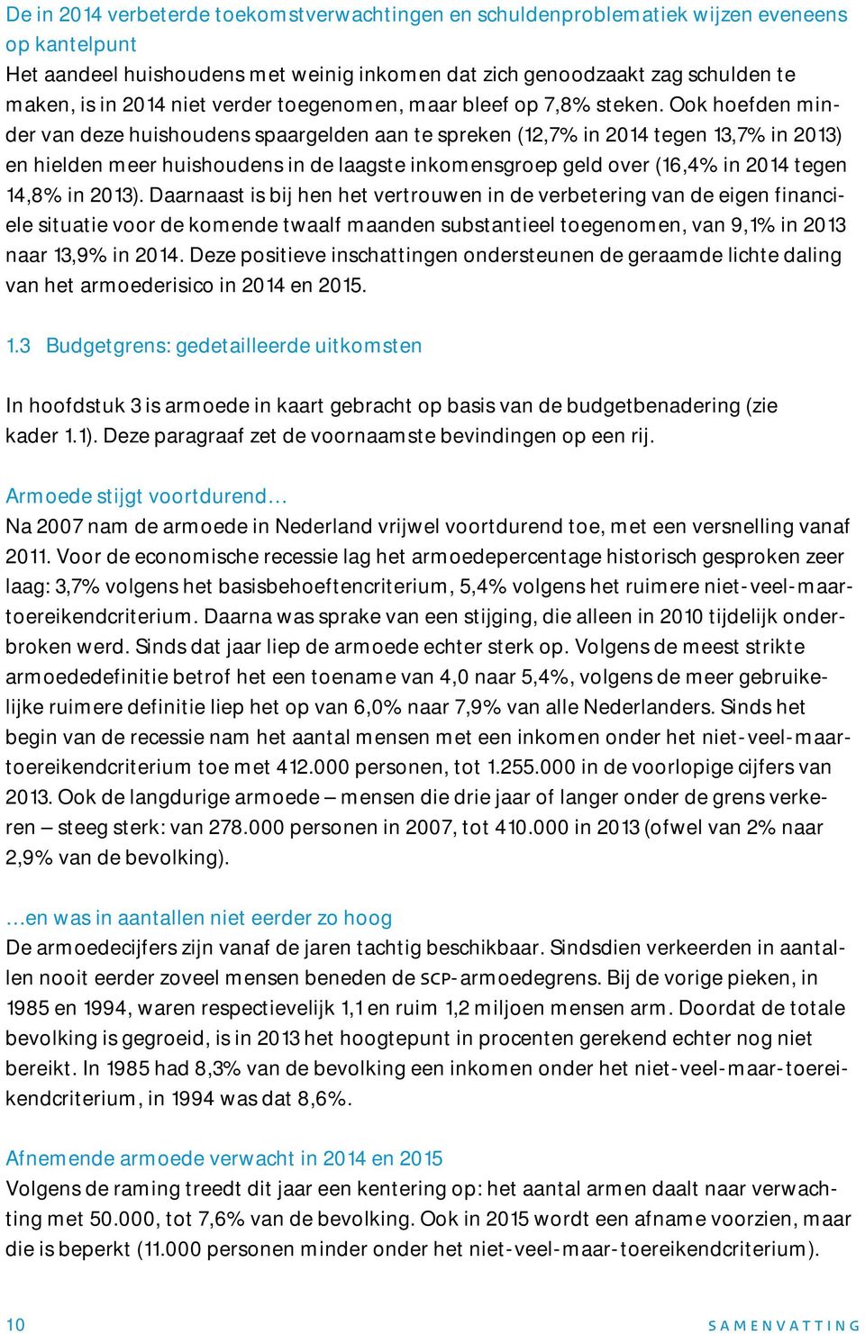 Ook hoefden minder van deze huishoudens spaargelden aan te spreken (12,7% in 2014 tegen 13,7% in 2013) en hielden meer huishoudens in de laagste inkomensgroep geld over (16,4% in 2014 tegen 14,8% in