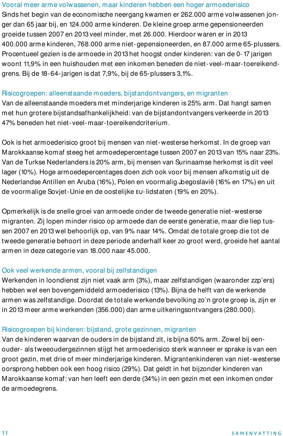 000 arme 65-plussers. Procentueel gezien is de armoede in 2013 het hoogst onder kinderen: van de 0-17 jarigen woont 11,9% in een huishouden met een inkomen beneden de niet-veel-maar-toereikendgrens.