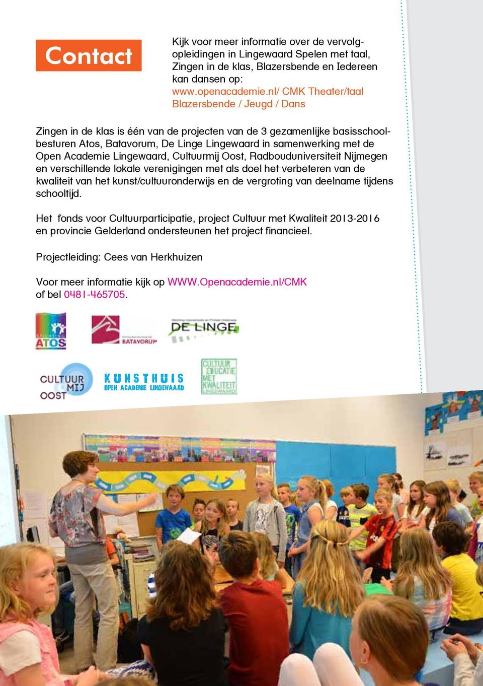 Academie Lingewaard, Cultuurmij Oost, Radbouduniversiteit Nijmegen en verschillende lokale verenigingen met als doel het verbeteren van de kwaliteit van het kunst/cultuuronderwijs en de vergroting