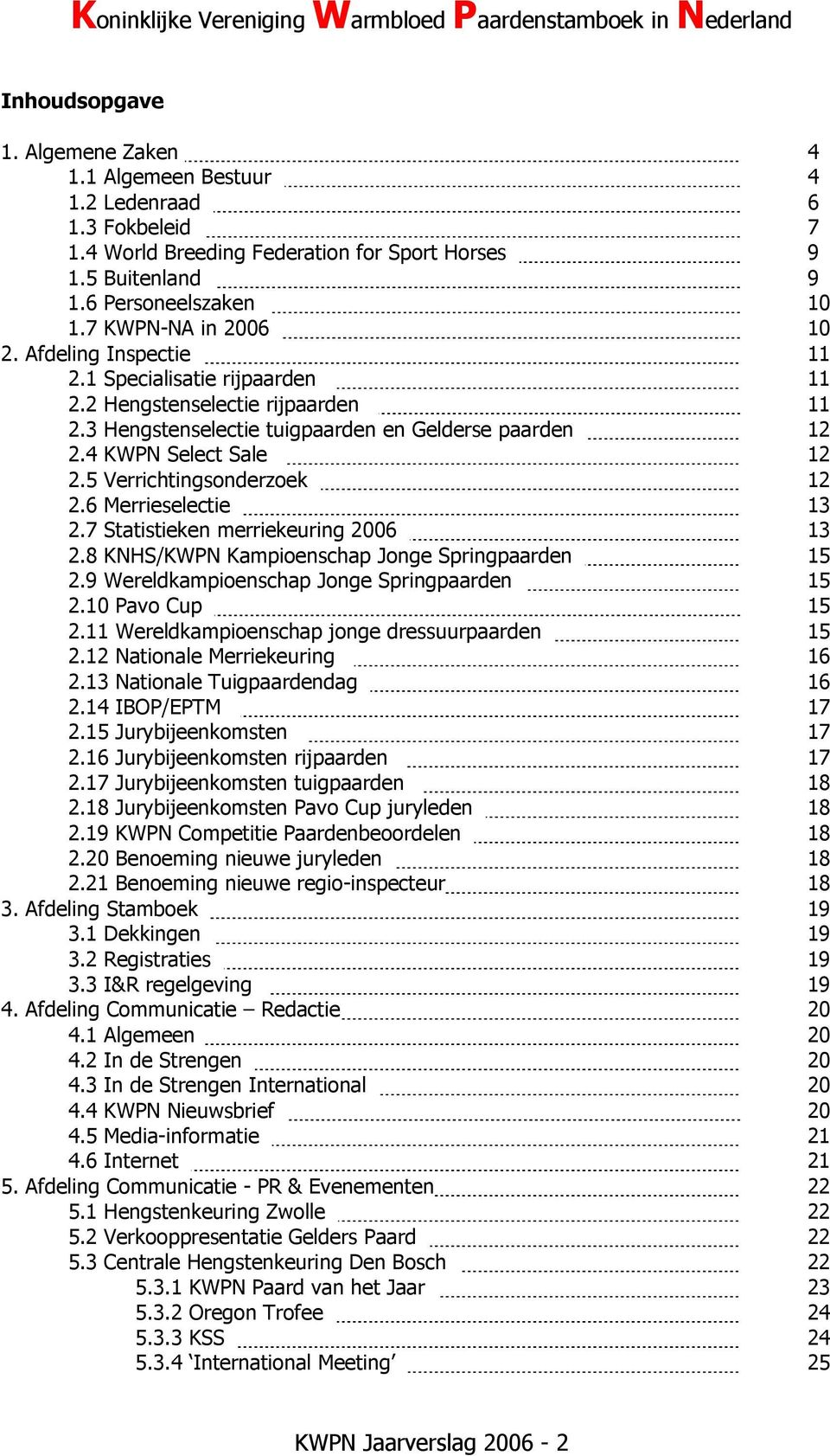 5 Verrichtingsonderzoek 12 2.6 Merrieselectie 13 2.7 Statistieken merriekeuring 2006 13 2.8 KNHS/KWPN Kampioenschap Jonge Springpaarden 15 2.9 Wereldkampioenschap Jonge Springpaarden 15 2.