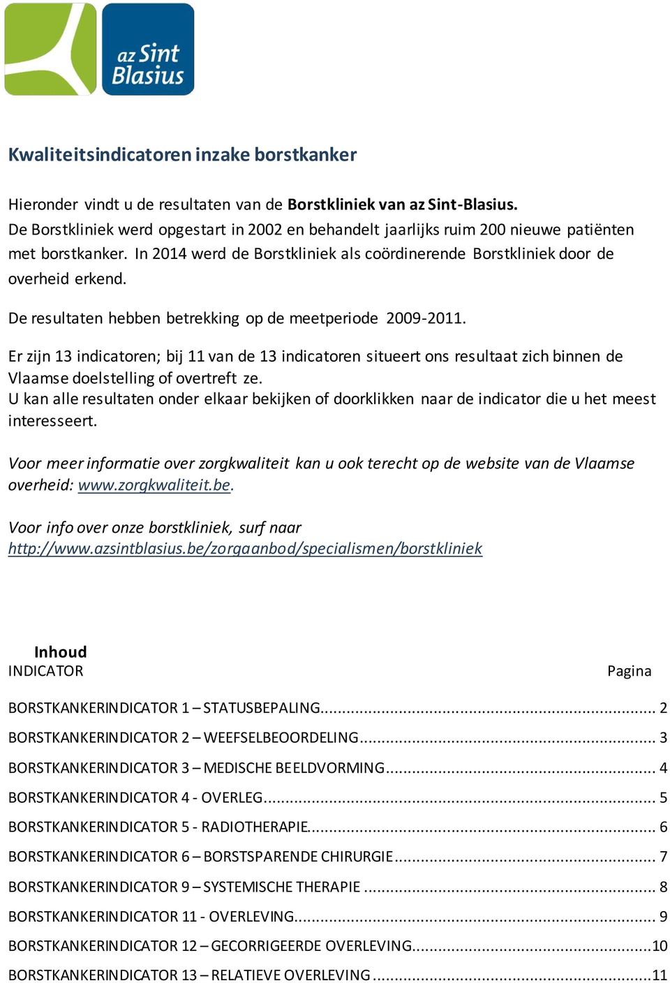 De resultaten hebben betrekking op de meetperiode 2009-2011. Er zijn 13 indicatoren; bij 11 van de 13 indicatoren situeert ons resultaat zich binnen de Vlaamse doelstelling of overtreft ze.