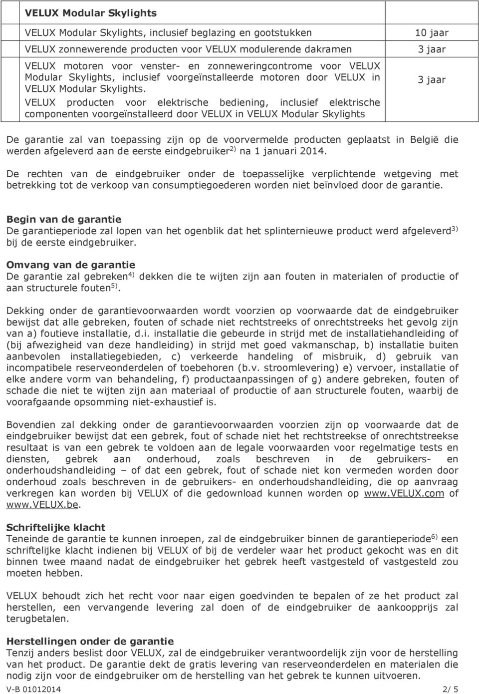 VELUX producten voor elektrische bediening, inclusief elektrische componenten voorgeïnstalleerd door VELUX in VELUX Modular Skylights De garantie zal van toepassing zijn op de voorvermelde producten