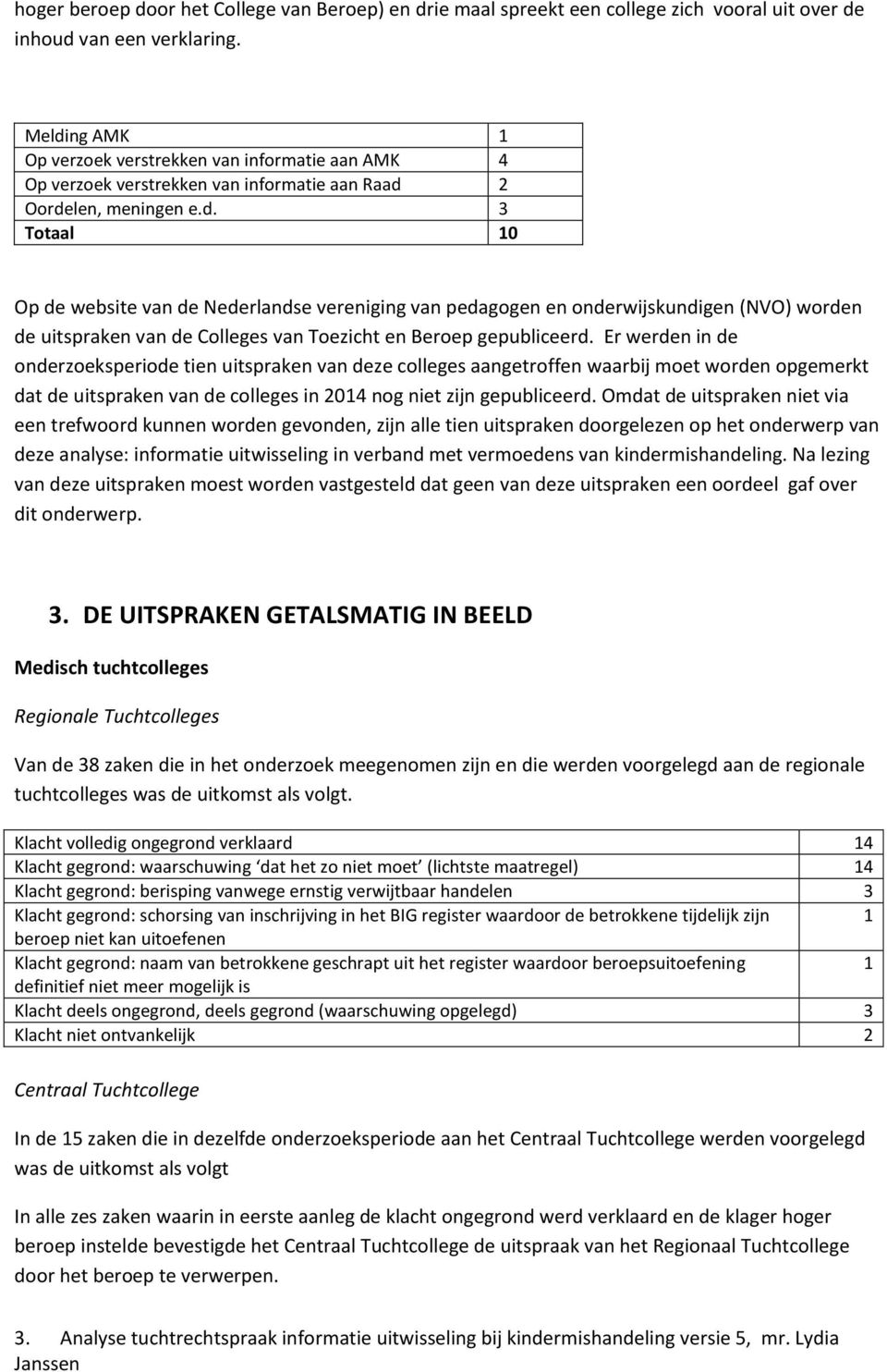 Er werden in de onderzoeksperiode tien uitspraken van deze colleges aangetroffen waarbij moet worden opgemerkt dat de uitspraken van de colleges in 2014 nog niet zijn gepubliceerd.