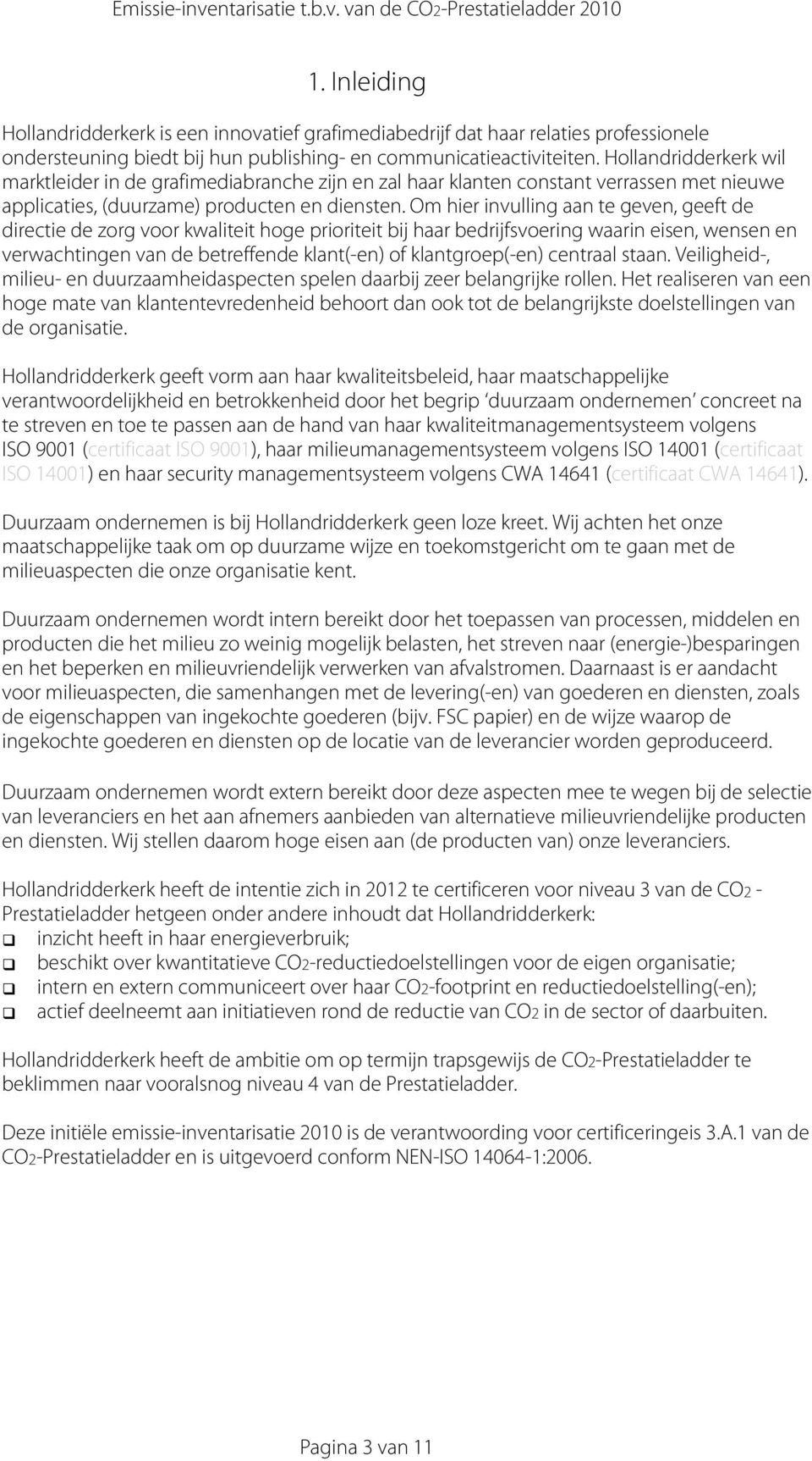 Om hier invulling aan te geven, geeft de directie de zorg voor kwaliteit hoge prioriteit bij haar bedrijfsvoering waarin eisen, wensen en verwachtingen van de betreffende klant(-en) of