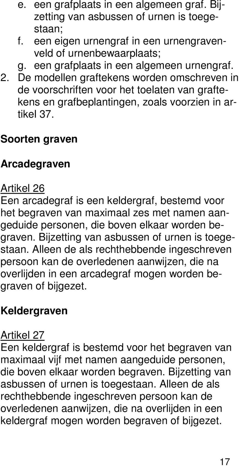 Soorten graven Arcadegraven Artikel 26 Een arcadegraf is een keldergraf, bestemd voor het begraven van maximaal zes met namen aangeduide personen, die boven elkaar worden begraven.