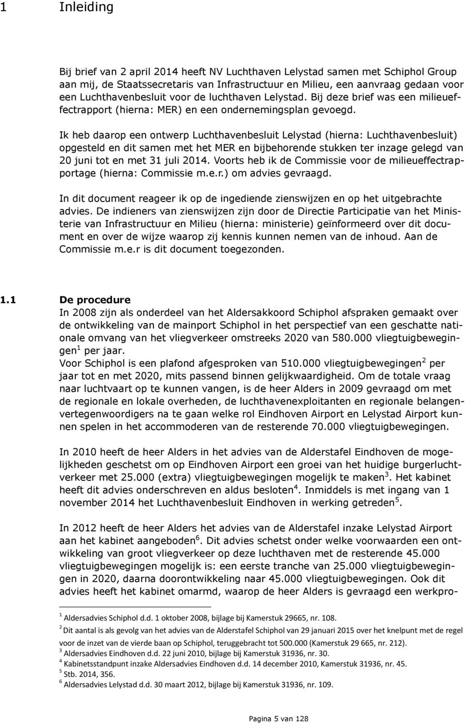 Ik heb daarop een ontwerp Luchthavenbesluit Lelystad (hierna: Luchthavenbesluit) opgesteld en dit samen met het MER en bijbehorende stukken ter inzage gelegd van 20 juni tot en met 31 juli 2014.