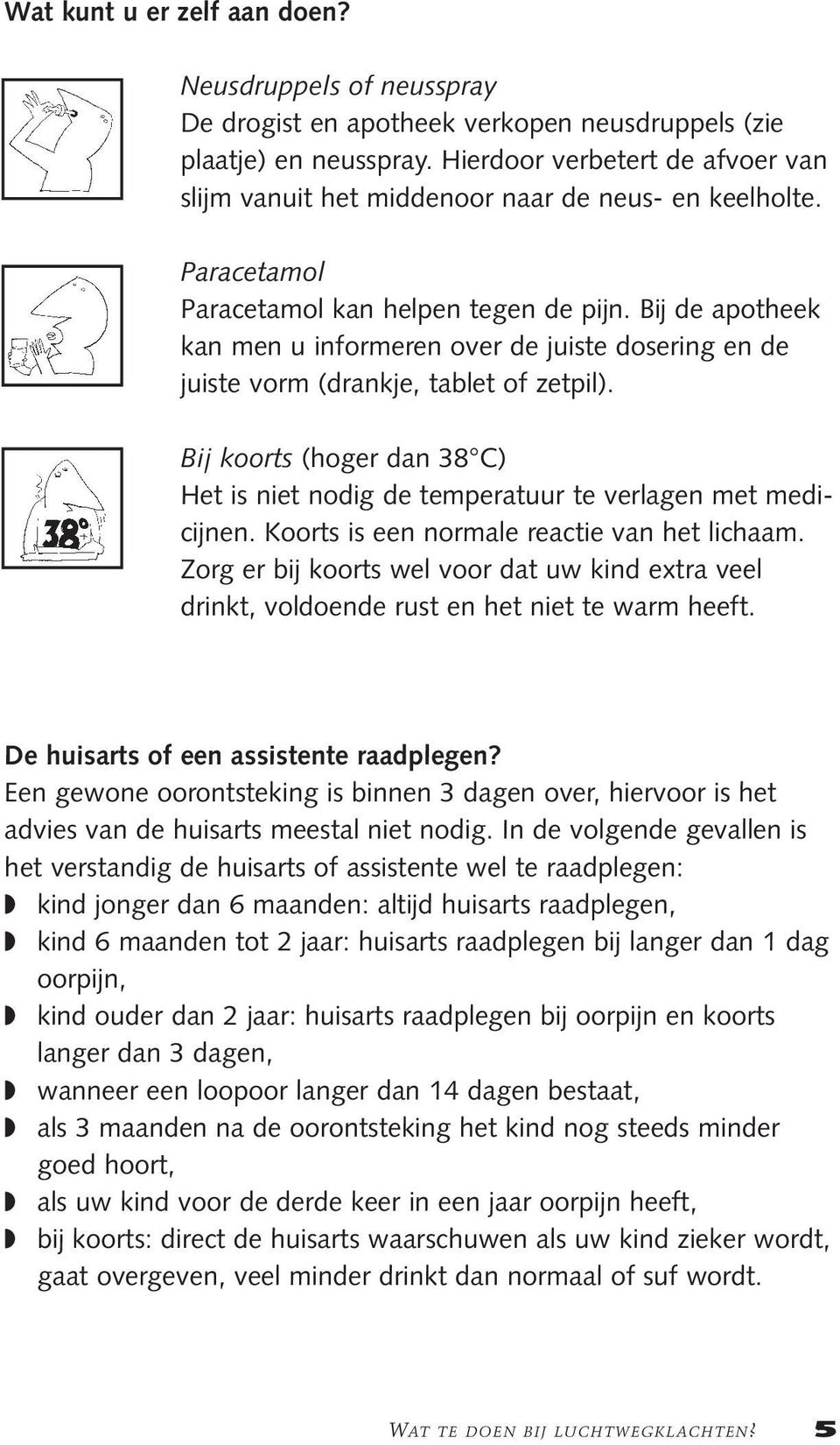 Bij de apotheek kan men u informeren over de juiste dosering en de juiste vorm (drankje, tablet of zetpil). Bij koorts (hoger dan 38 C) Het is niet nodig de temperatuur te verlagen met medicijnen.