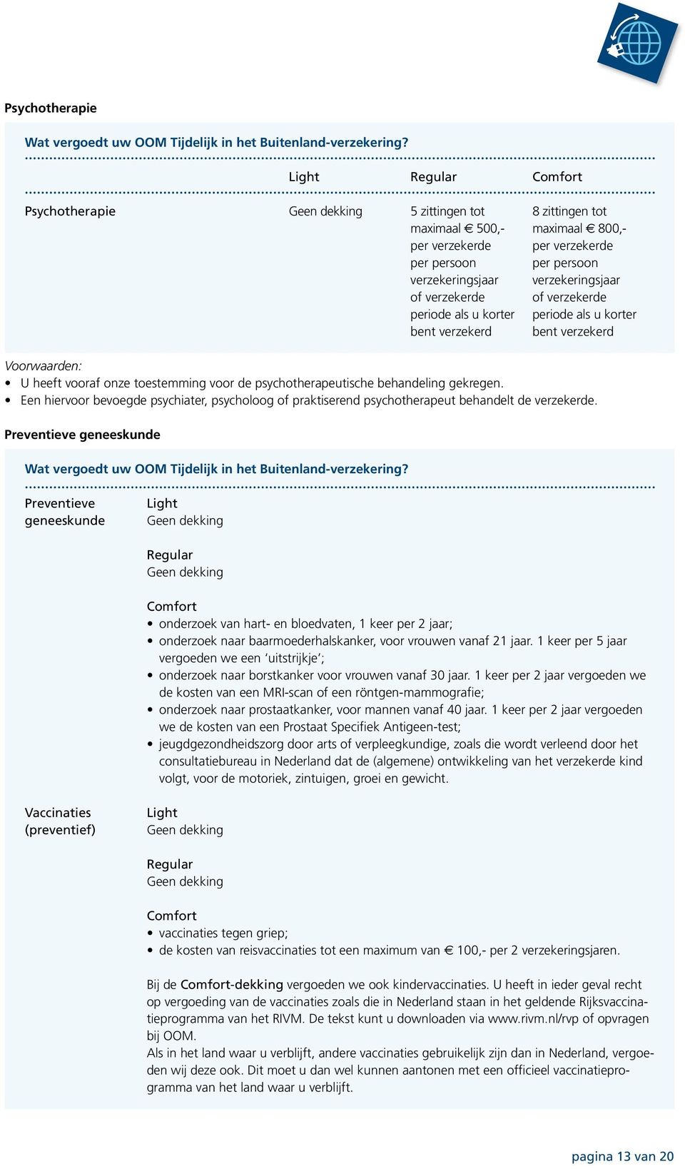 Een hiervoor bevoegde psychiater, psycholoog of praktiserend psychotherapeut behandelt de verzekerde.