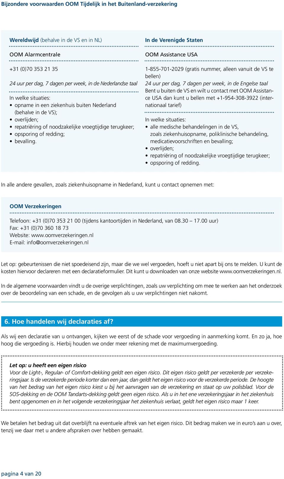 In de Verenigde Staten OOM Assistance USA 1-855-701-2029 (gratis nummer, alleen vanuit de VS te bellen) 24 uur per dag, 7 dagen per week, in de Engelse taal Bent u buiten de VS en wilt u contact met