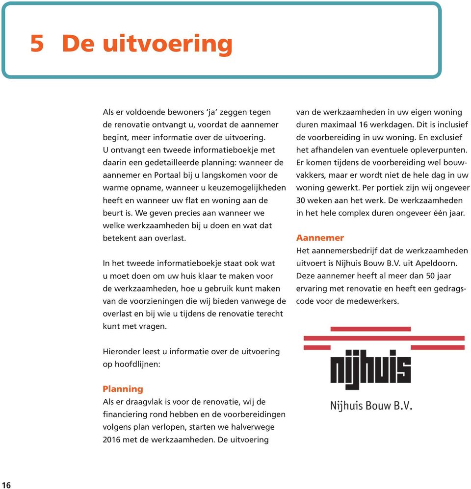 flat en woning aan de beurt is. We geven precies aan wanneer we welke werkzaamheden bij u doen en wat dat betekent aan overlast.