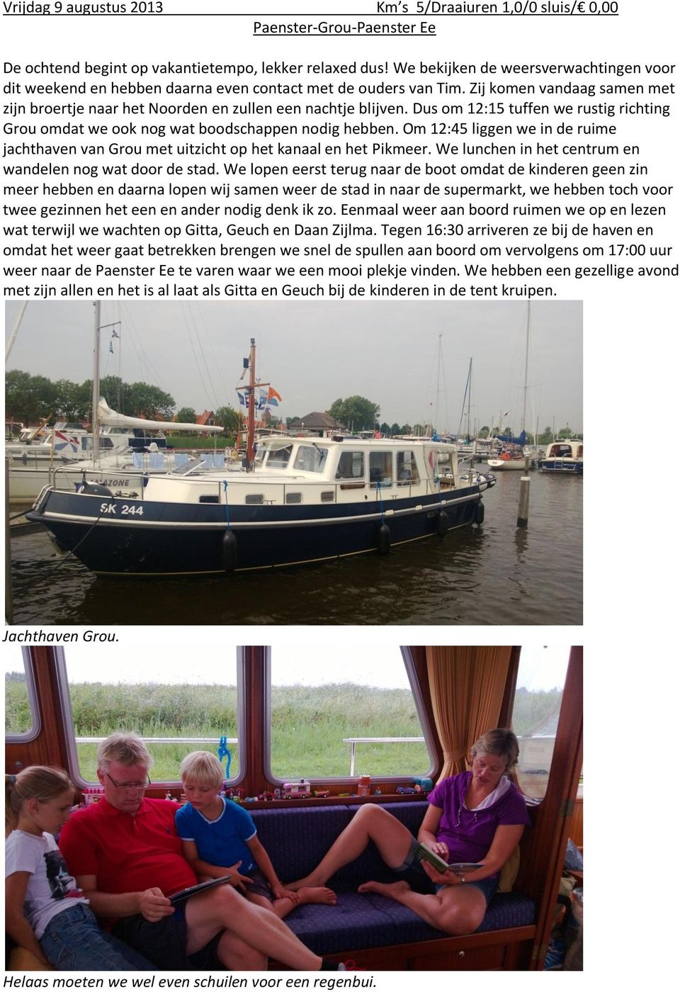 Dus om 12:15 tuffen we rustig richting Grou omdat we ook nog wat boodschappen nodig hebben. Om 12:45 liggen we in de ruime jachthaven van Grou met uitzicht op het kanaal en het Pikmeer.