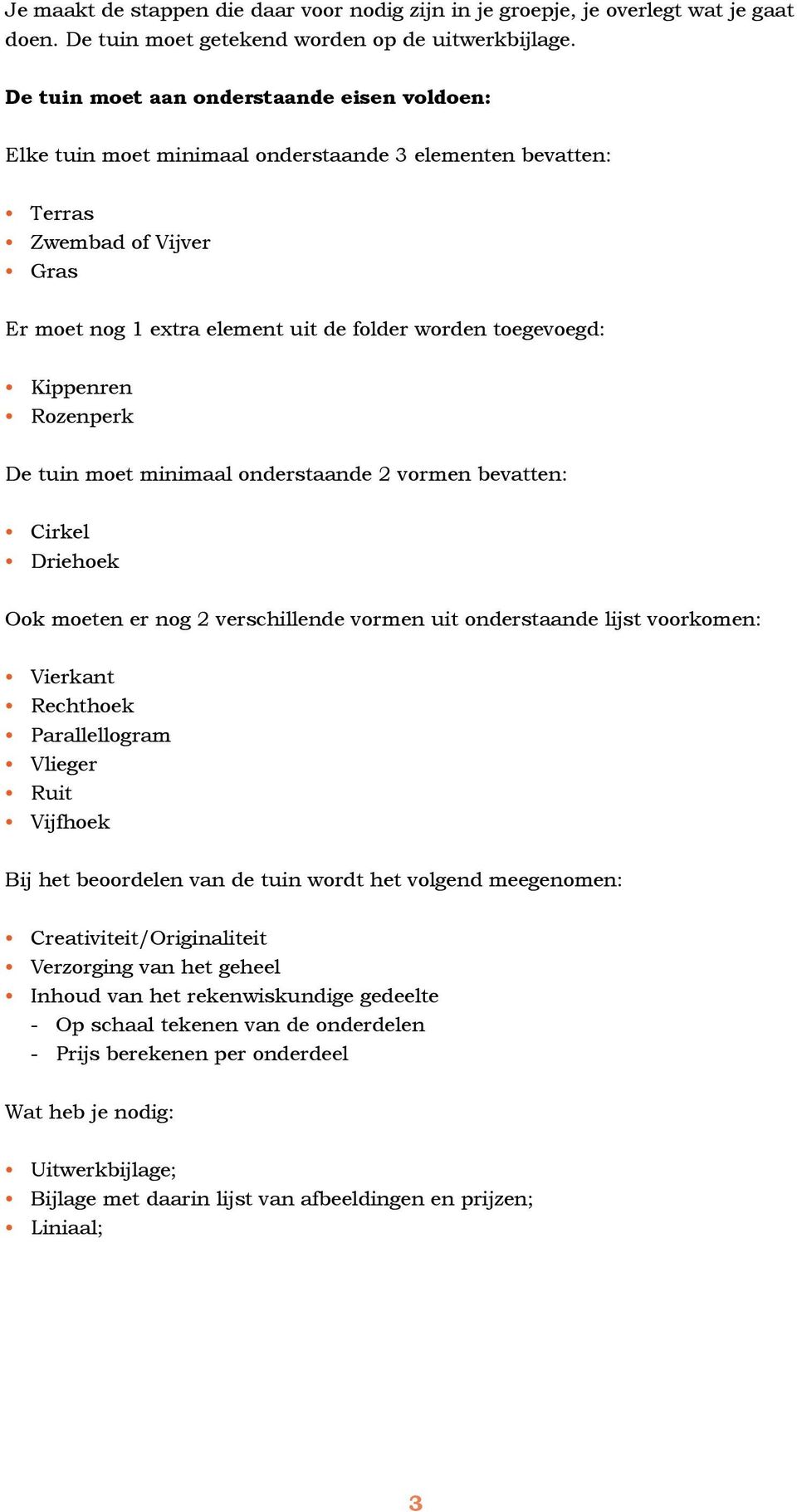 Kippenren Rozenperk De tuin moet minimaal onderstaande 2 vormen bevatten: Cirkel Driehoek Ook moeten er nog 2 verschillende vormen uit onderstaande lijst voorkomen: Vierkant Rechthoek Parallellogram