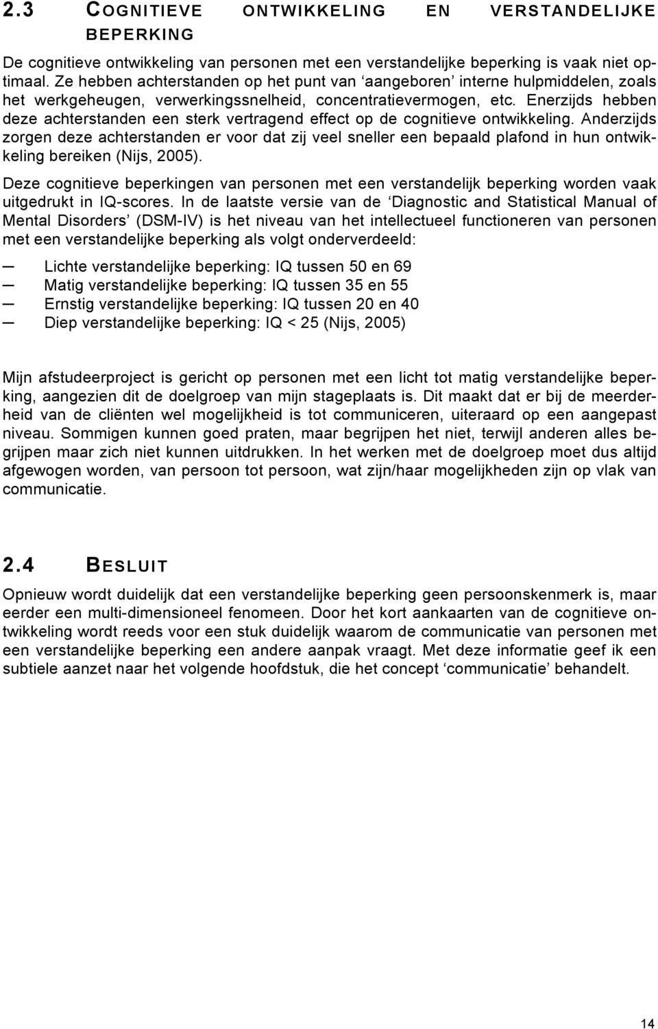 Enerzijds hebben deze achterstanden een sterk vertragend effect op de cognitieve ontwikkeling.