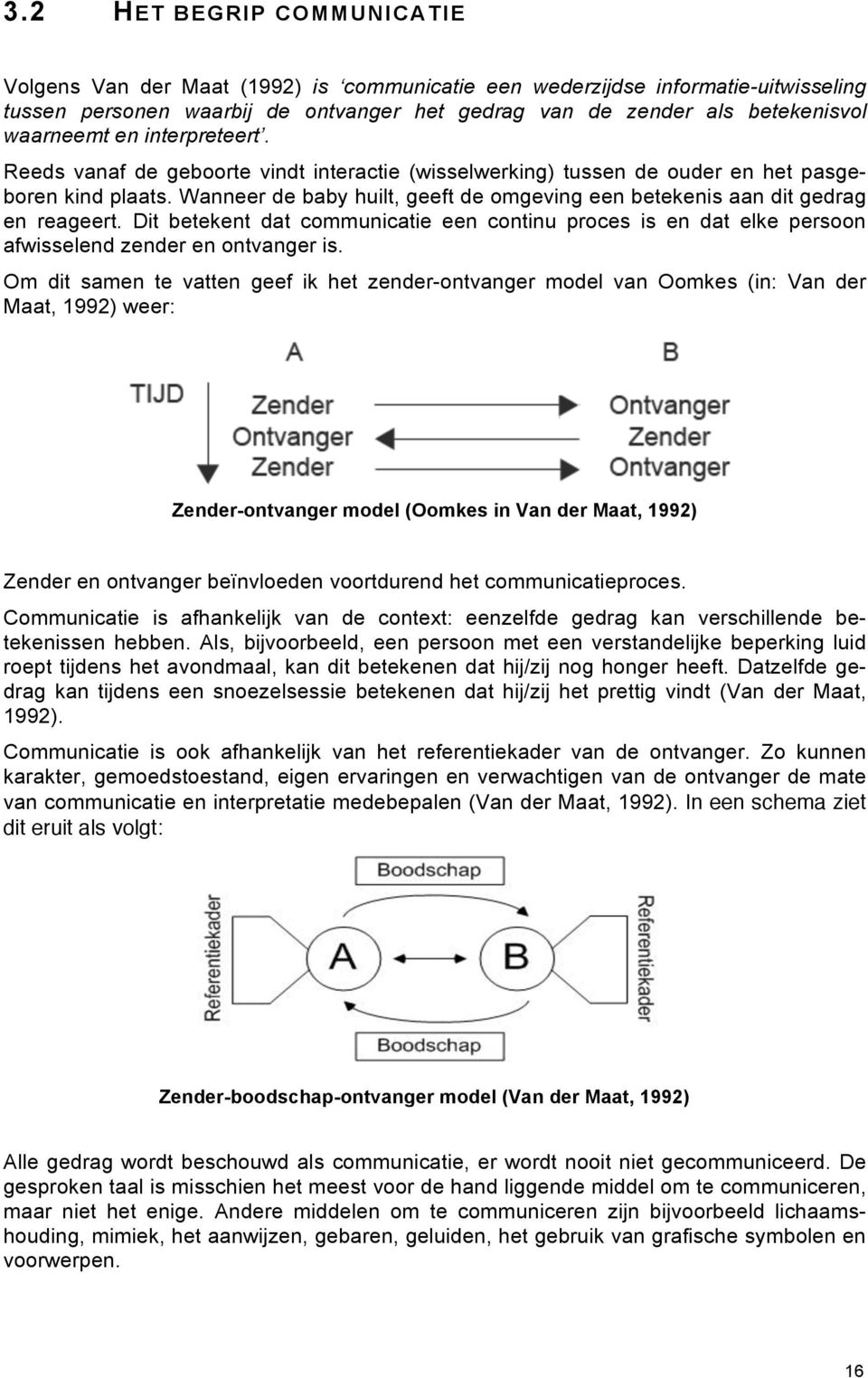 Wanneer de baby huilt, geeft de omgeving een betekenis aan dit gedrag en reageert. Dit betekent dat communicatie een continu proces is en dat elke persoon afwisselend zender en ontvanger is.