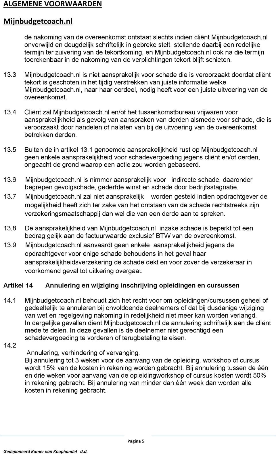 3 is niet aansprakelijk voor schade die is veroorzaakt doordat cliënt tekort is geschoten in het tijdig verstrekken van juiste informatie welke, naar haar oordeel, nodig heeft voor een juiste