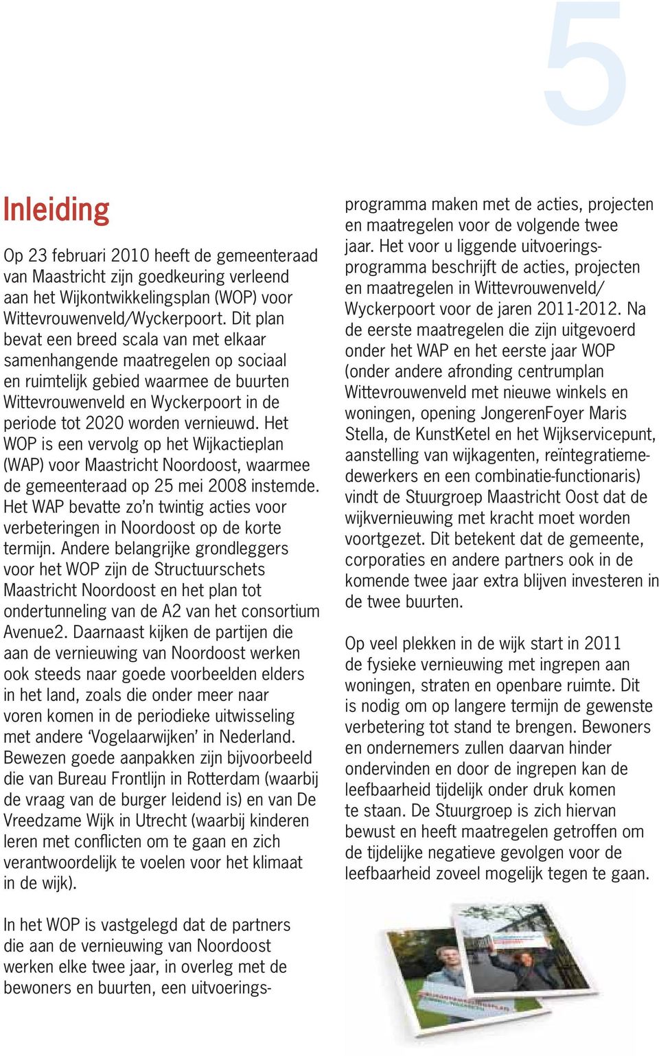 Het WOP is een vervolg op het Wijkactieplan (WAP) voor Maastricht Noordoost, waarmee de gemeenteraad op 25 mei 2008 instemde.