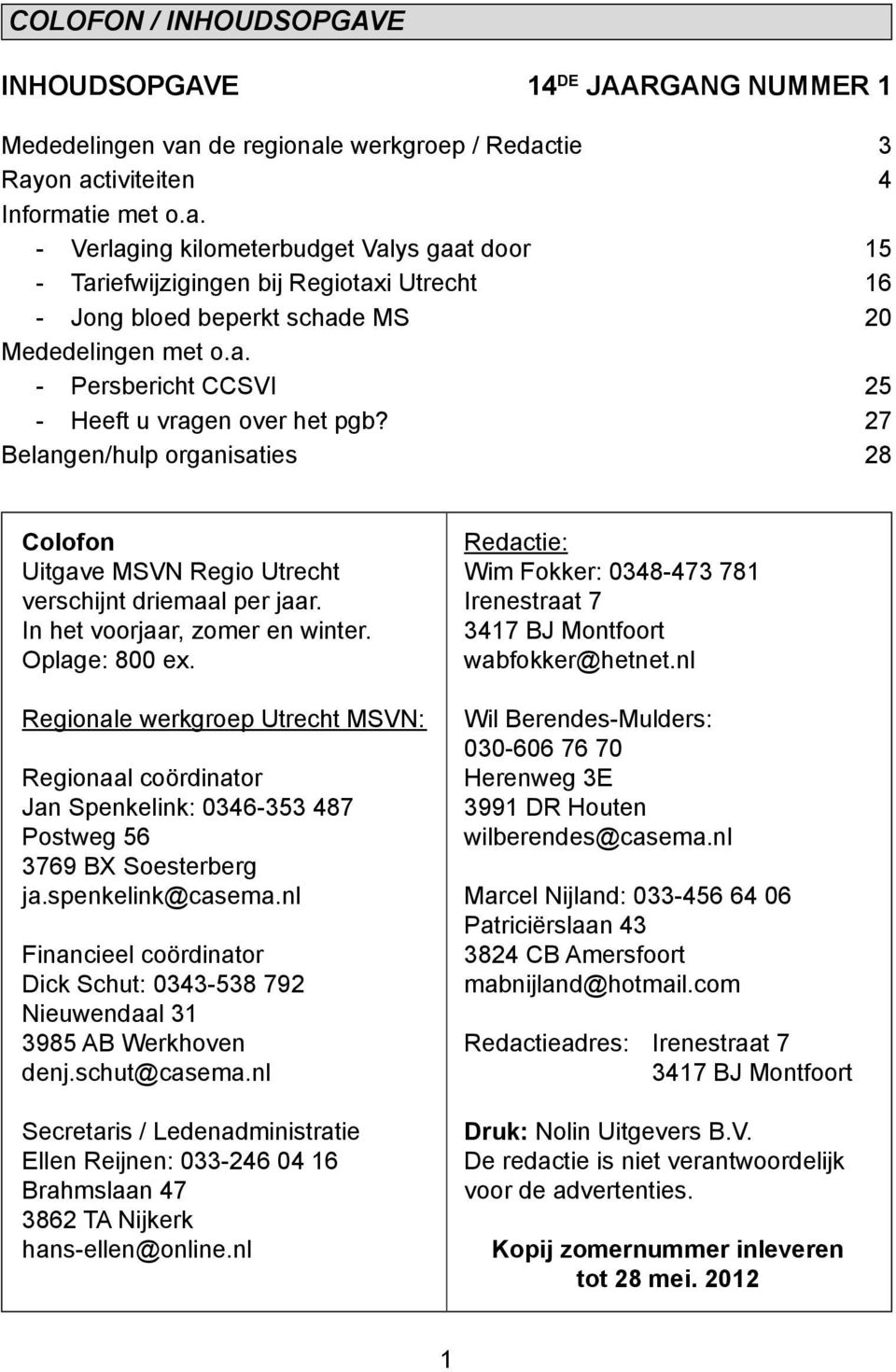 a. - Persbericht CCSVI 25 - Heeft u vragen over het pgb? 27 Belangen/hulp organisaties 28 Colofon Uitgave MSVN Regio Utrecht verschijnt driemaal per jaar. In het voorjaar, zomer en winter.