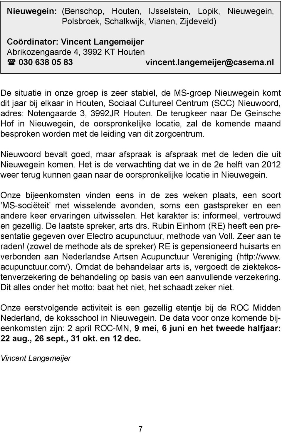 nl De situatie in onze groep is zeer stabiel, de MS-groep Nieuwegein komt dit jaar bij elkaar in Houten, Sociaal Cultureel Centrum (SCC) Nieuwoord, adres: Notengaarde 3, 3992JR Houten.