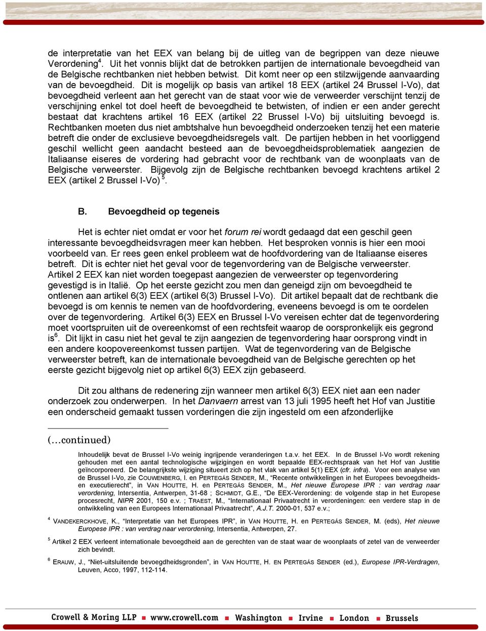 Dit is mogelijk op basis van artikel 18 EEX (artikel 24 Brussel I-Vo), dat bevoegdheid verleent aan het gerecht van de staat voor wie de verweerder verschijnt tenzij de verschijning enkel tot doel