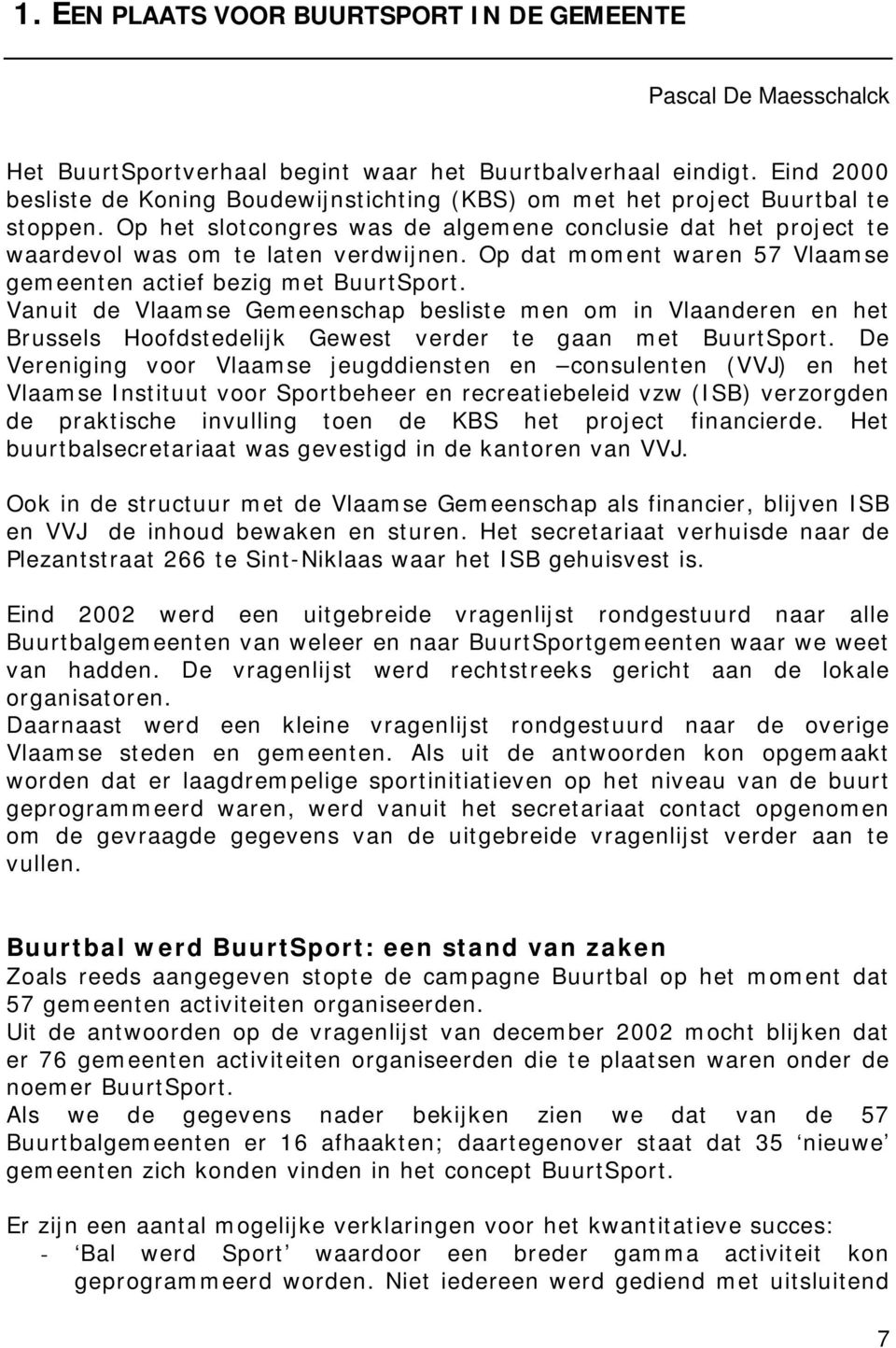 Op dat moment waren 57 Vlaamse gemeenten actief bezig met BuurtSport. Vanuit de Vlaamse Gemeenschap besliste men om in Vlaanderen en het Brussels Hoofdstedelijk Gewest verder te gaan met BuurtSport.