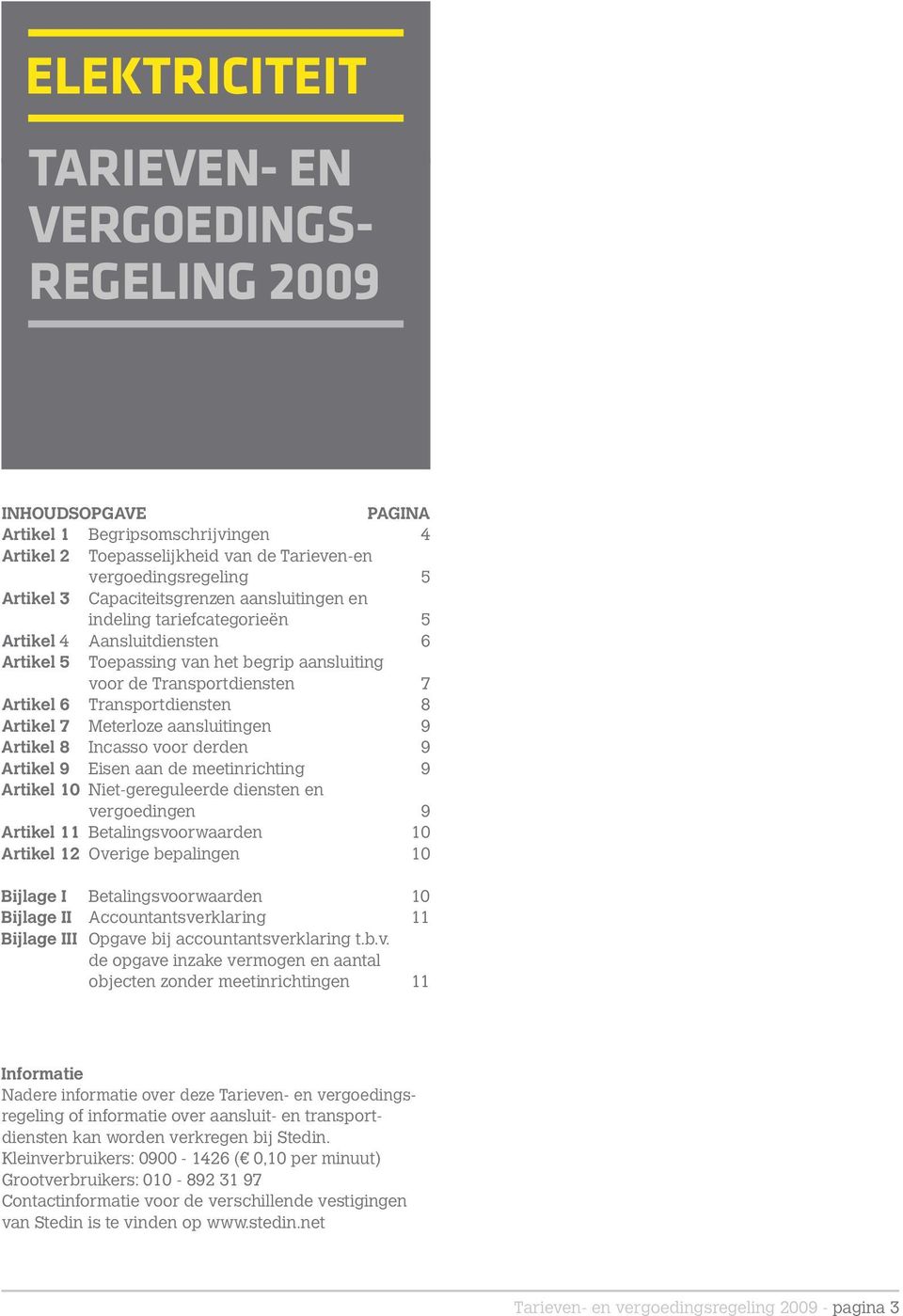 Artikel 7 Meterloze aansluitingen 9 Artikel 8 Incasso voor derden 9 Artikel 9 Eisen aan de meetinrichting 9 Artikel 10 Niet-gereguleerde diensten en vergoedingen 9 Artikel 11 Betalingsvoorwaarden 10