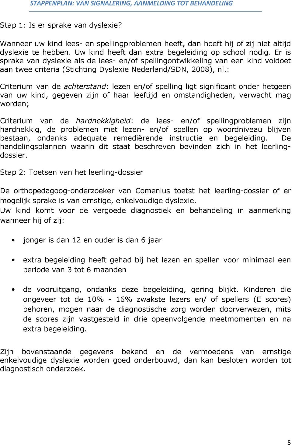 Er is sprake van dyslexie als de lees- en/of spellingontwikkeling van een kind voldoet aan twee criteria (Stichting Dyslexie Nederland/SDN, 2008), nl.