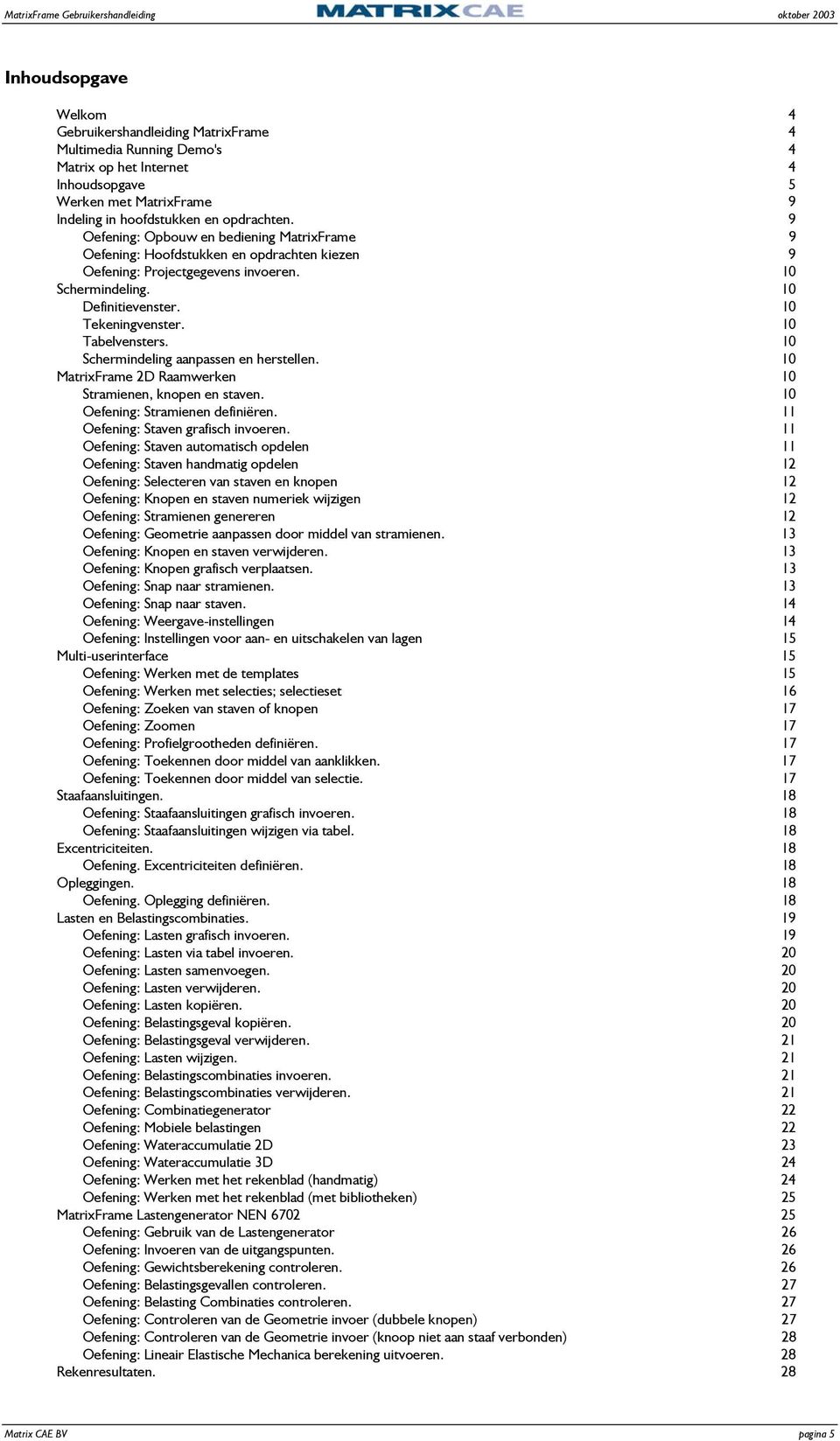 10 Tabelvensters. 10 Schermindeling aanpassen en herstellen. 10 MatrixFrame 2D Raamwerken 10 Stramienen, knopen en staven. 10 Oefening: Stramienen definiëren. 11 Oefening: Staven grafisch invoeren.