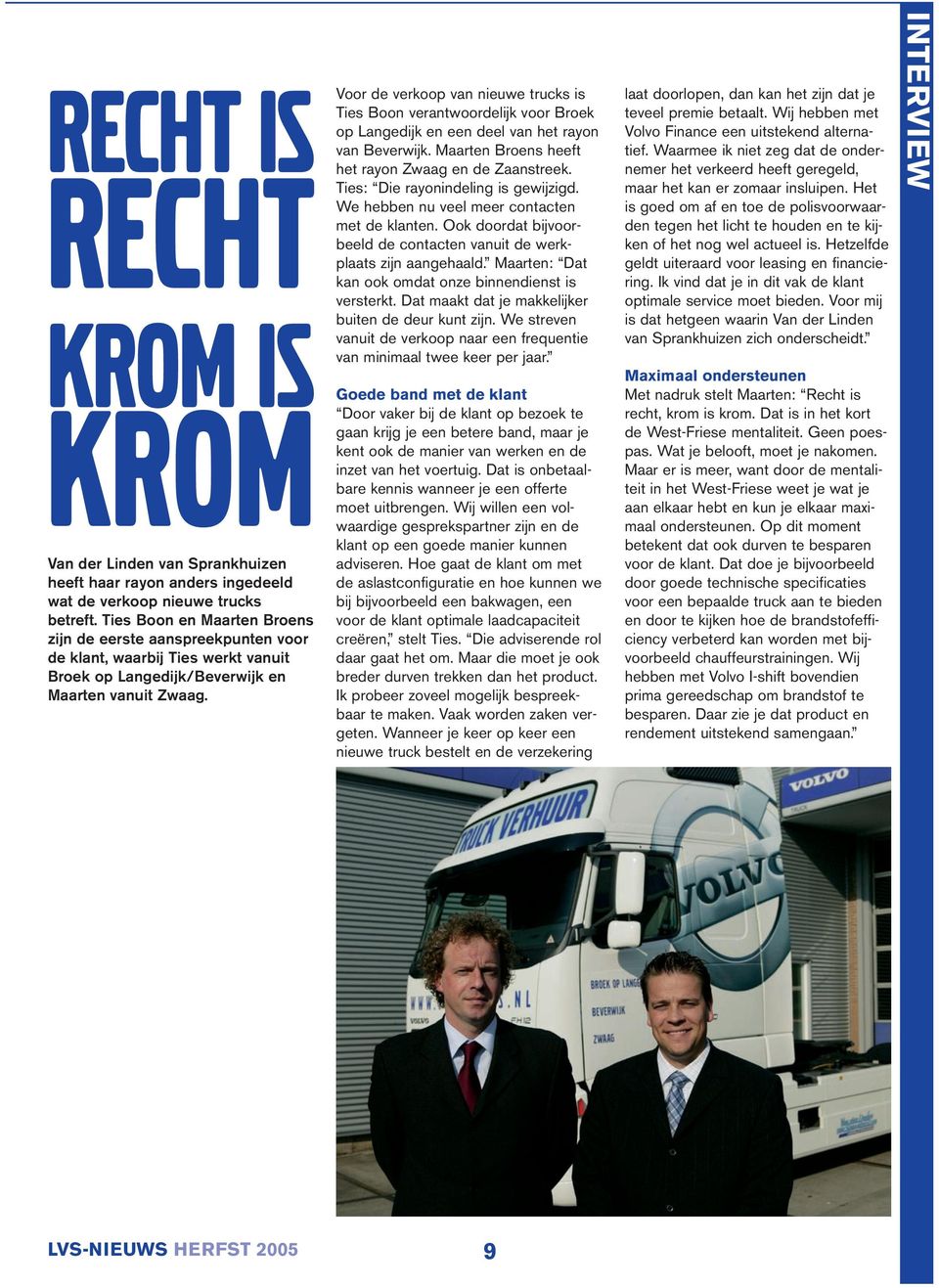 Voor de verkoop van nieuwe trucks is Ties Boon verantwoordelijk voor Broek op Langedijk en een deel van het rayon van Beverwijk. Maarten Broens heeft het rayon Zwaag en de Zaanstreek.