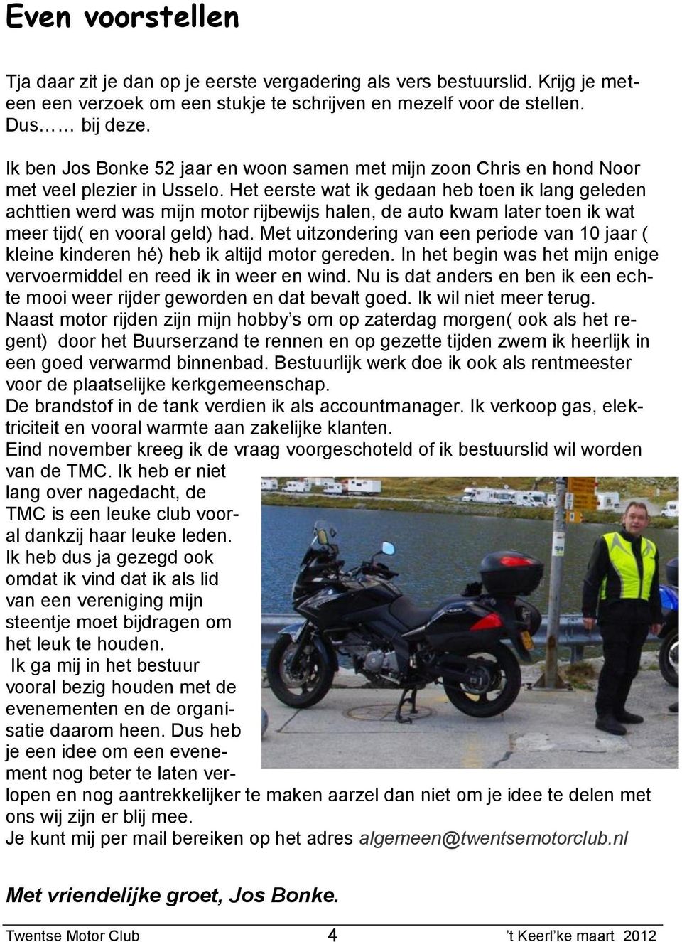 Het eerste wat ik gedaan heb toen ik lang geleden achttien werd was mijn motor rijbewijs halen, de auto kwam later toen ik wat meer tijd( en vooral geld) had.