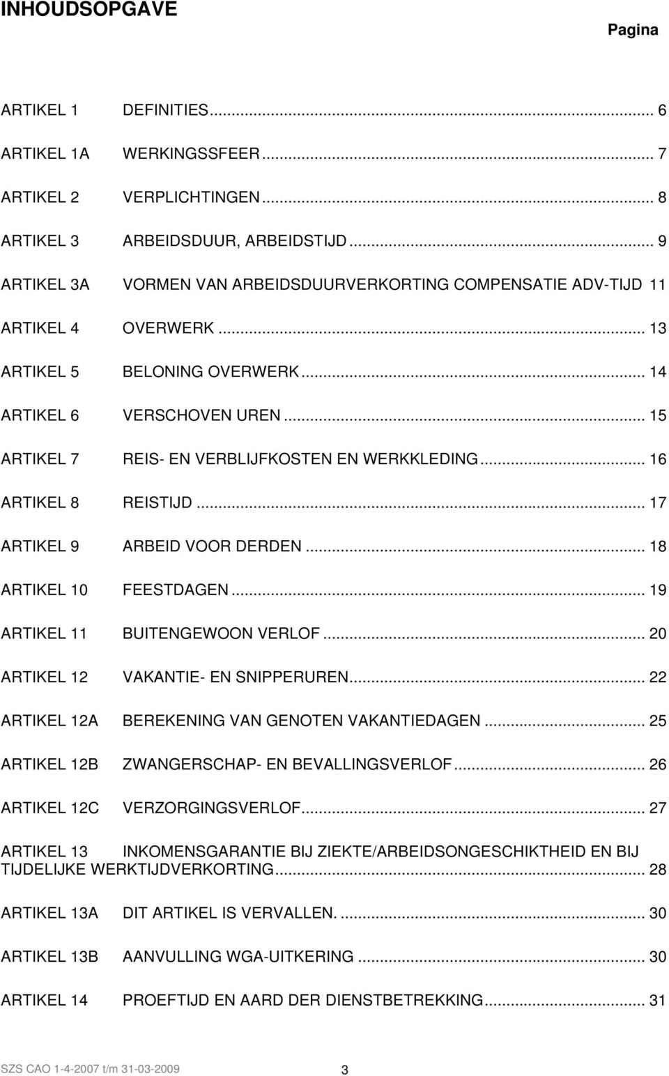 .. 15 ARTIKEL 7 REIS- EN VERBLIJFKOSTEN EN WERKKLEDING... 16 ARTIKEL 8 REISTIJD... 17 ARTIKEL 9 ARBEID VOOR DERDEN... 18 ARTIKEL 10 FEESTDAGEN... 19 ARTIKEL 11 BUITENGEWOON VERLOF.