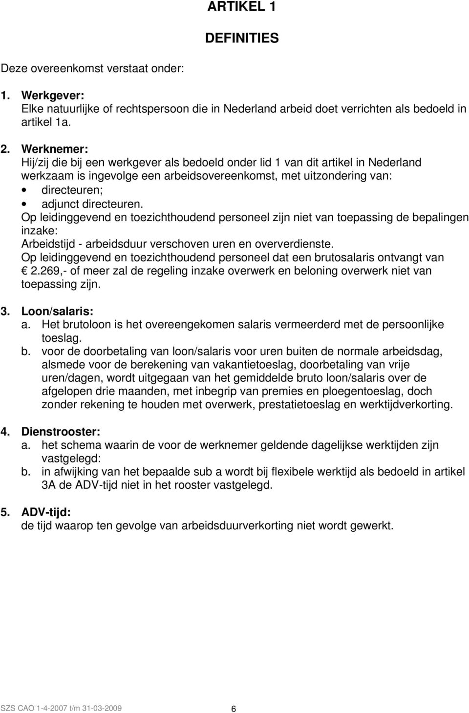 Op leidinggevend en toezichthoudend personeel zijn niet van toepassing de bepalingen inzake: Arbeidstijd - arbeidsduur verschoven uren en oververdienste.