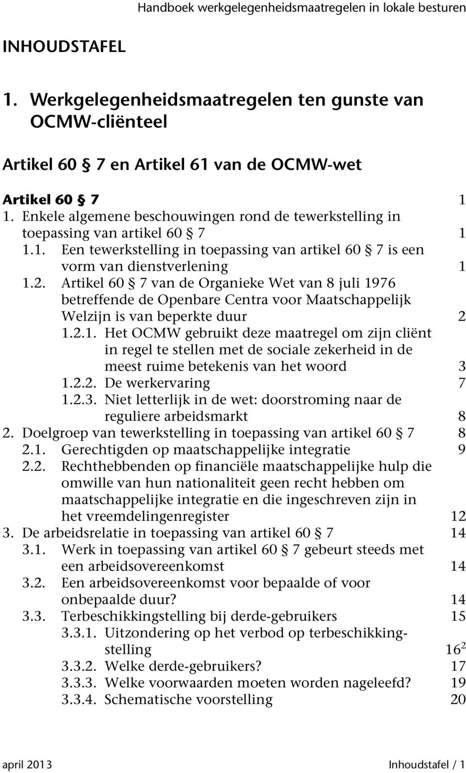 Artikel 60 7 van de Organieke Wet van 8 juli 1976 betreffende de Openbare Centra voor Maatschappelijk Welzijn is van beperkte duur 2 1.2.1. Het OCMW gebruikt deze maatregel om zijn cliënt in regel te stellen met de sociale zekerheid in de meest ruime betekenis van het woord 3 1.