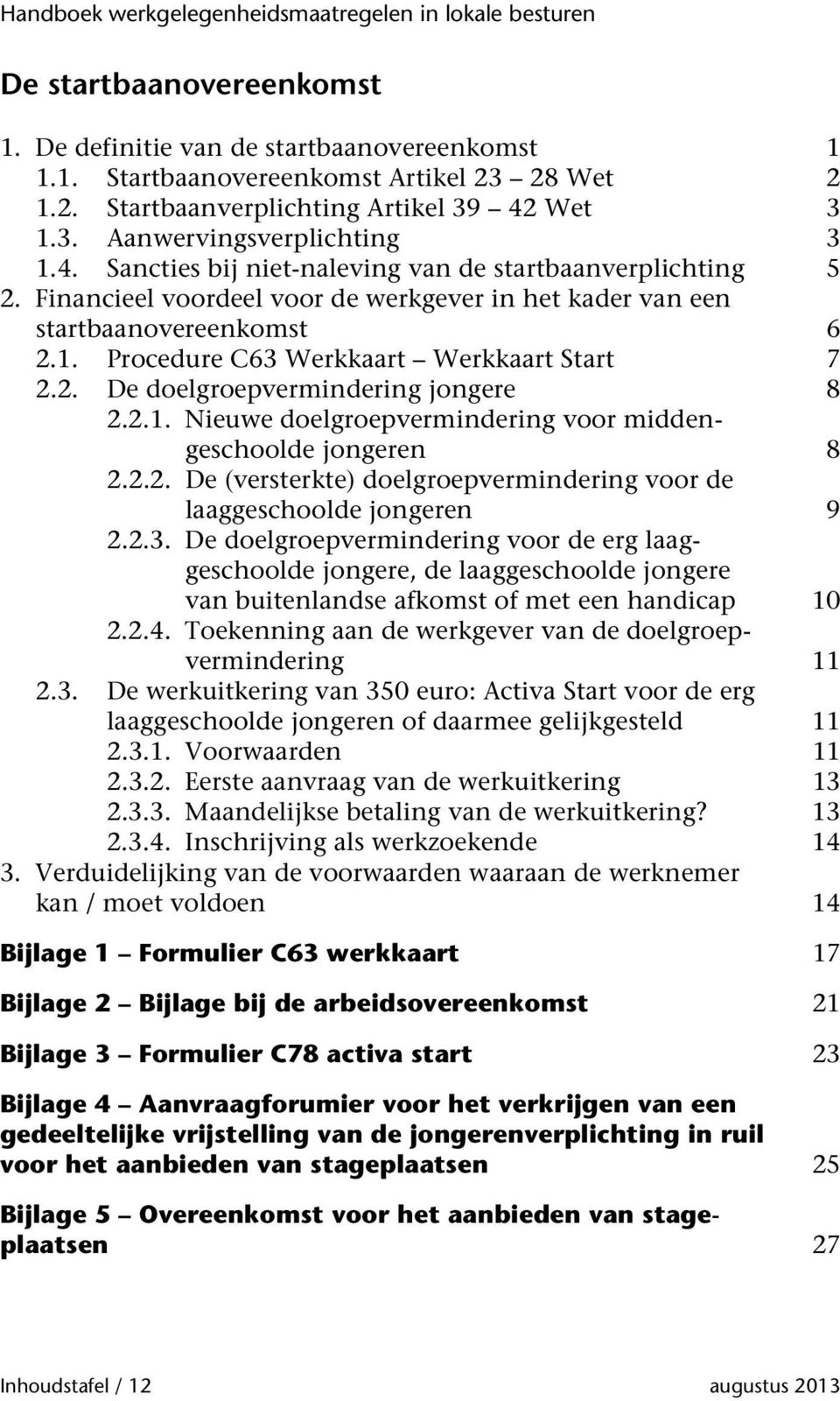 2.1. Nieuwe doelgroepvermindering voor middengeschoolde jongeren 8 2.2.2. De (versterkte) doelgroepvermindering voor de laaggeschoolde jongeren 9 2.2.3.