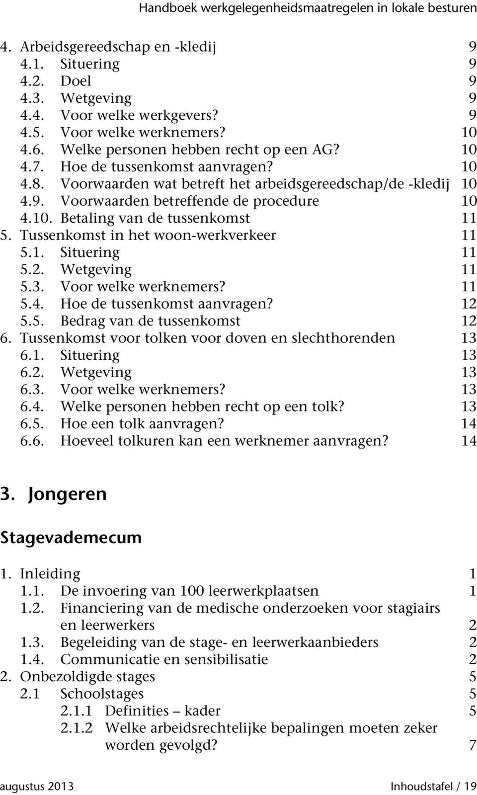 Tussenkomst in het woon-werkverkeer 11 5.1. Situering 11 5.2. Wetgeving 11 5.3. Voor welke werknemers? 11 5.4. Hoe de tussenkomst aanvragen? 12 5.5. Bedrag van de tussenkomst 12 6.