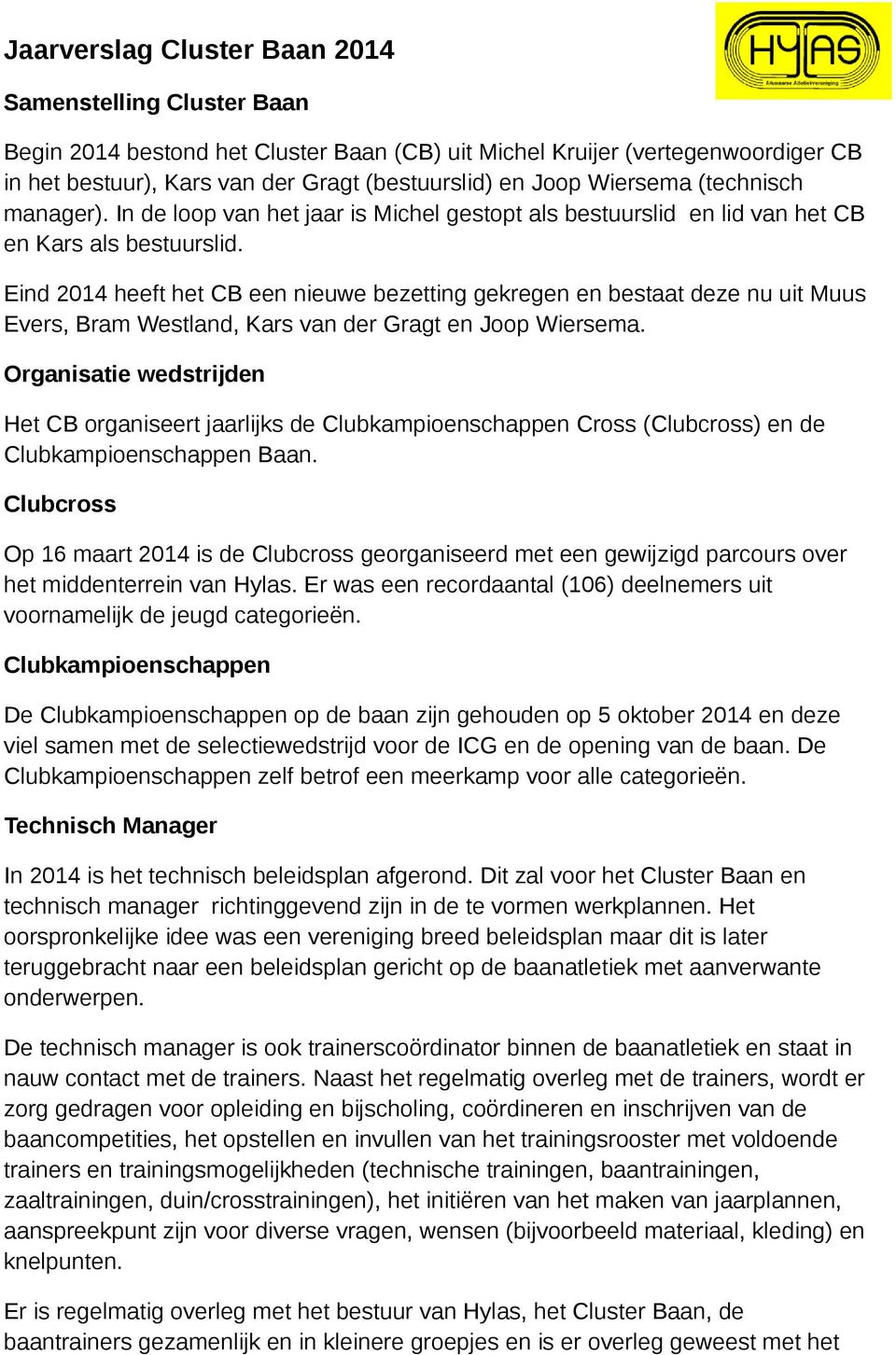 Eind 2014 heeft het CB een nieuwe bezetting gekregen en bestaat deze nu uit Muus Evers, Bram Westland, Kars van der Gragt en Joop Wiersema.