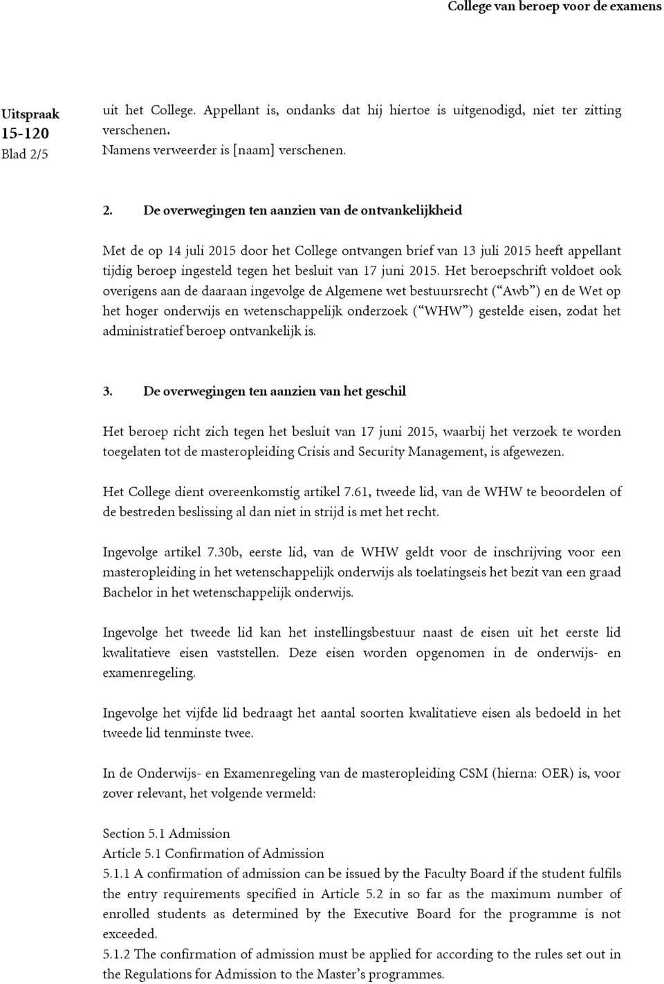 De overwegingen ten aanzien van de ontvankelijkheid Met de op 14 juli 2015 door het College ontvangen brief van 13 juli 2015 heeft appellant tijdig beroep ingesteld tegen het besluit van 17 juni 2015.