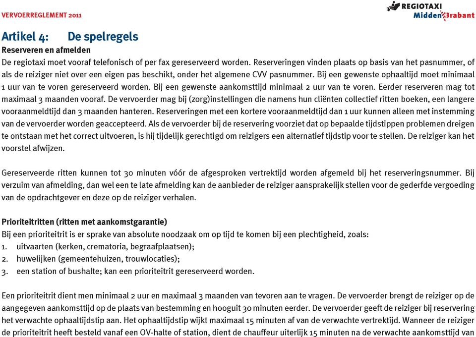 Bij een gewenste ophaaltijd moet minimaal 1 uur van te voren gereserveerd worden. Bij een gewenste aankomsttijd minimaal 2 uur van te voren. Eerder reserveren mag tot maximaal 3 maanden vooraf.