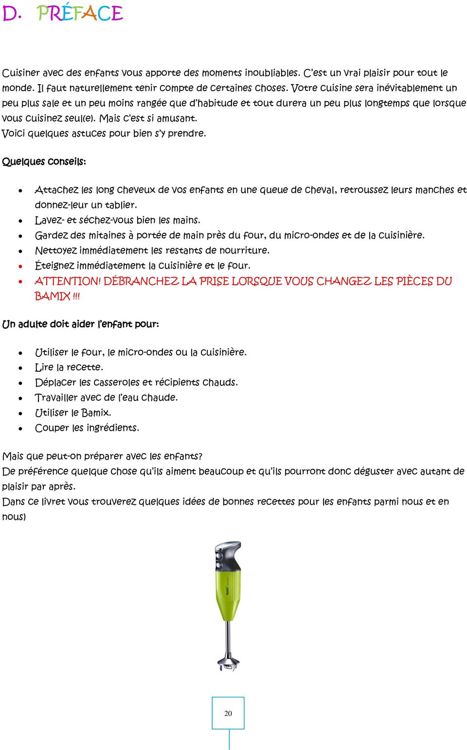 Voici quelques astuces pour bien s y prendre. Quelques conseils: Attachez les long cheveux de vos enfants en une queue de cheval, retroussez leurs manches et donnez-leur un tablier.