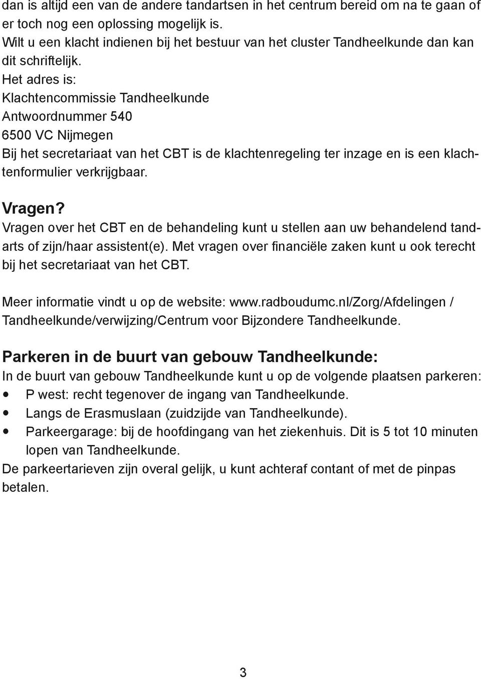 Het adres is: Klachtencommissie Tandheelkunde Antwoordnummer 540 6500 VC Nijmegen Bij het secretariaat van het CBT is de klachtenregeling ter inzage en is een klachtenformulier verkrijgbaar. Vragen?