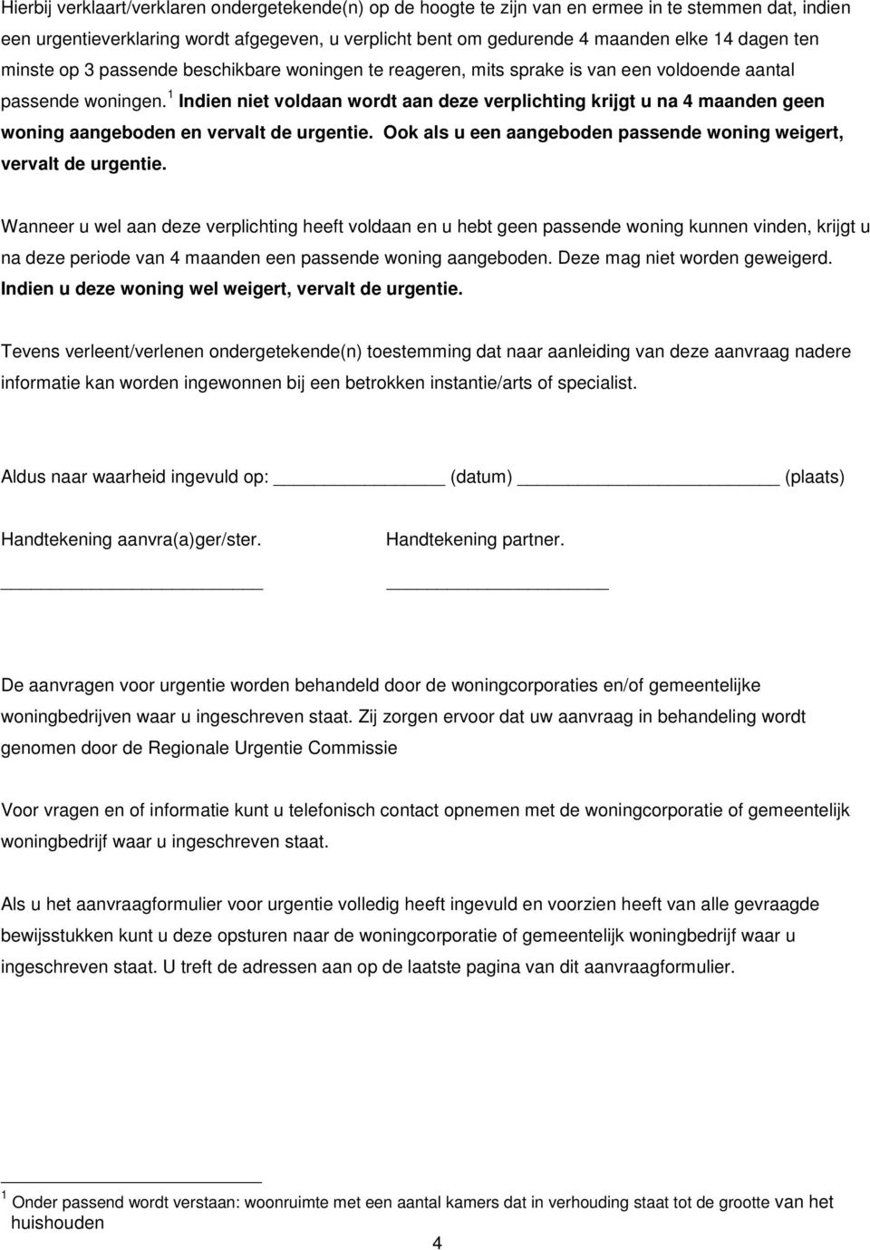 1 Indien niet voldaan wordt aan deze verplichting krijgt u na 4 maanden geen woning aangeboden en vervalt de urgentie. Ook als u een aangeboden passende woning weigert, vervalt de urgentie.