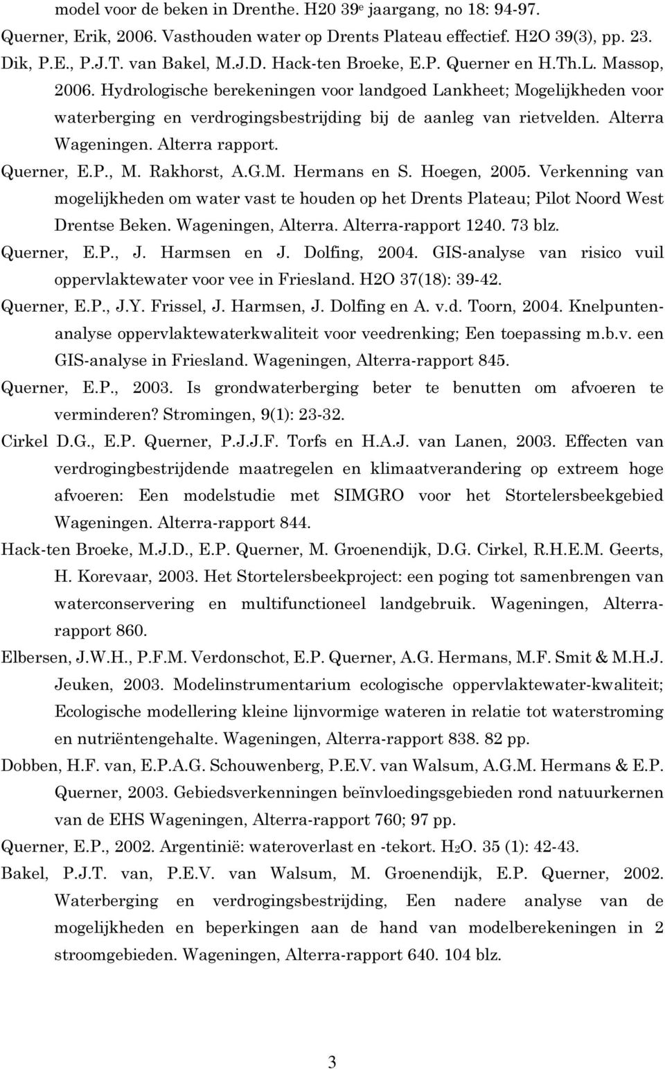 Alterra rapport. Querner, E.P., M. Rakhorst, A.G.M. Hermans en S. Hoegen, 2005. Verkenning van mogelijkheden om water vast te houden op het Drents Plateau; Pilot Noord West Drentse Beken.