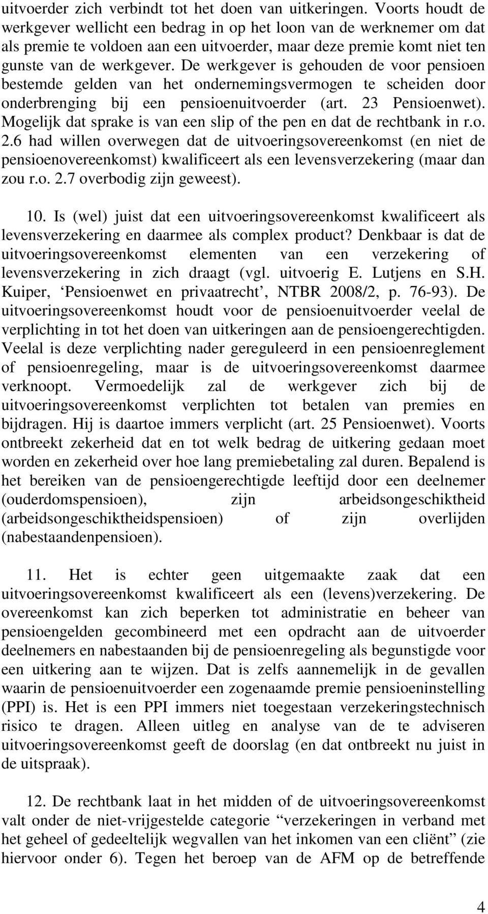 De werkgever is gehouden de voor pensioen bestemde gelden van het ondernemingsvermogen te scheiden door onderbrenging bij een pensioenuitvoerder (art. 23 Pensioenwet).