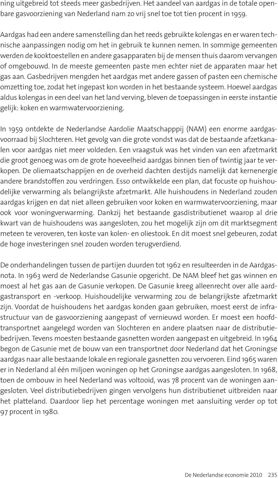 In sommige gemeenten werden de kooktoestellen en andere gasapparaten bij de mensen thuis daarom vervangen of omgebouwd. In de meeste gemeenten paste men echter niet de apparaten maar het gas aan.