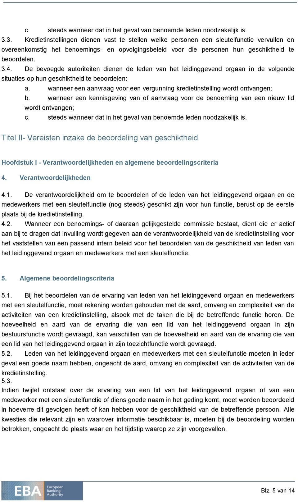 De bevoegde autoriteiten dienen de leden van het leidinggevend orgaan in de volgende situaties op hun geschiktheid te beoordelen: a.