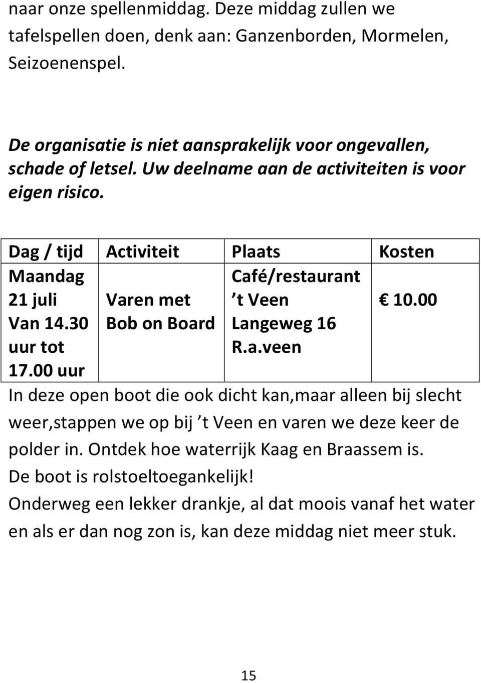 Maandag 21 juli Varen met Café/restaurant t Veen 10.00 Van 14.30 uur tot 17.00 uur Bob on Board Langeweg 16 R.a.veen In deze open boot die ook dicht kan,maar alleen bij slecht weer,stappen we op bij t Veen en varen we deze keer de polder in.