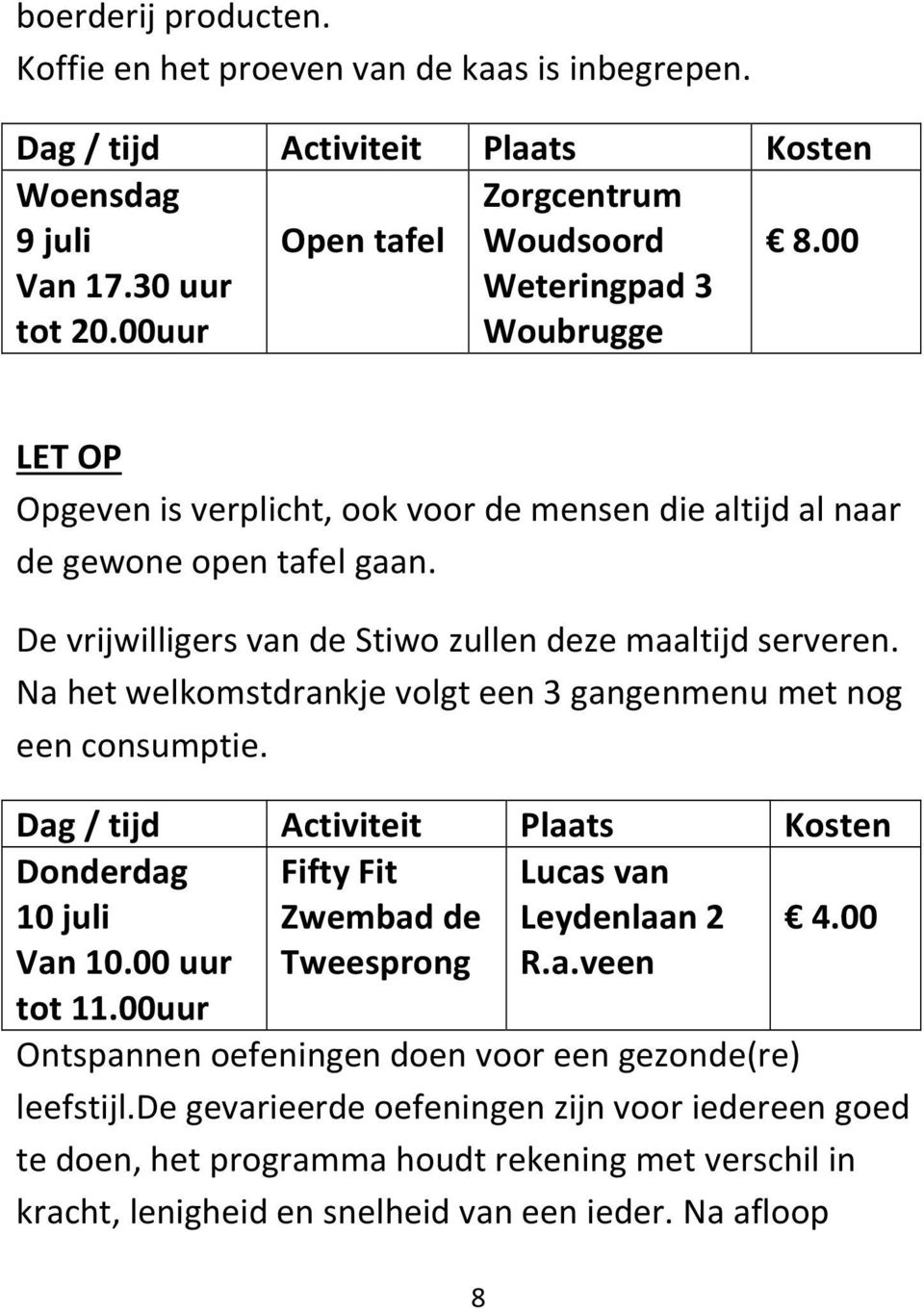 Na het welkomstdrankje volgt een 3 gangenmenu met nog een consumptie. Donderdag 10 juli Fifty Fit Zwembad de Lucas van Leydenlaan 2 4.00 Van 10.00 uur tot 11.00uur Tweesprong R.a.veen Ontspannen oefeningen doen voor een gezonde(re) leefstijl.