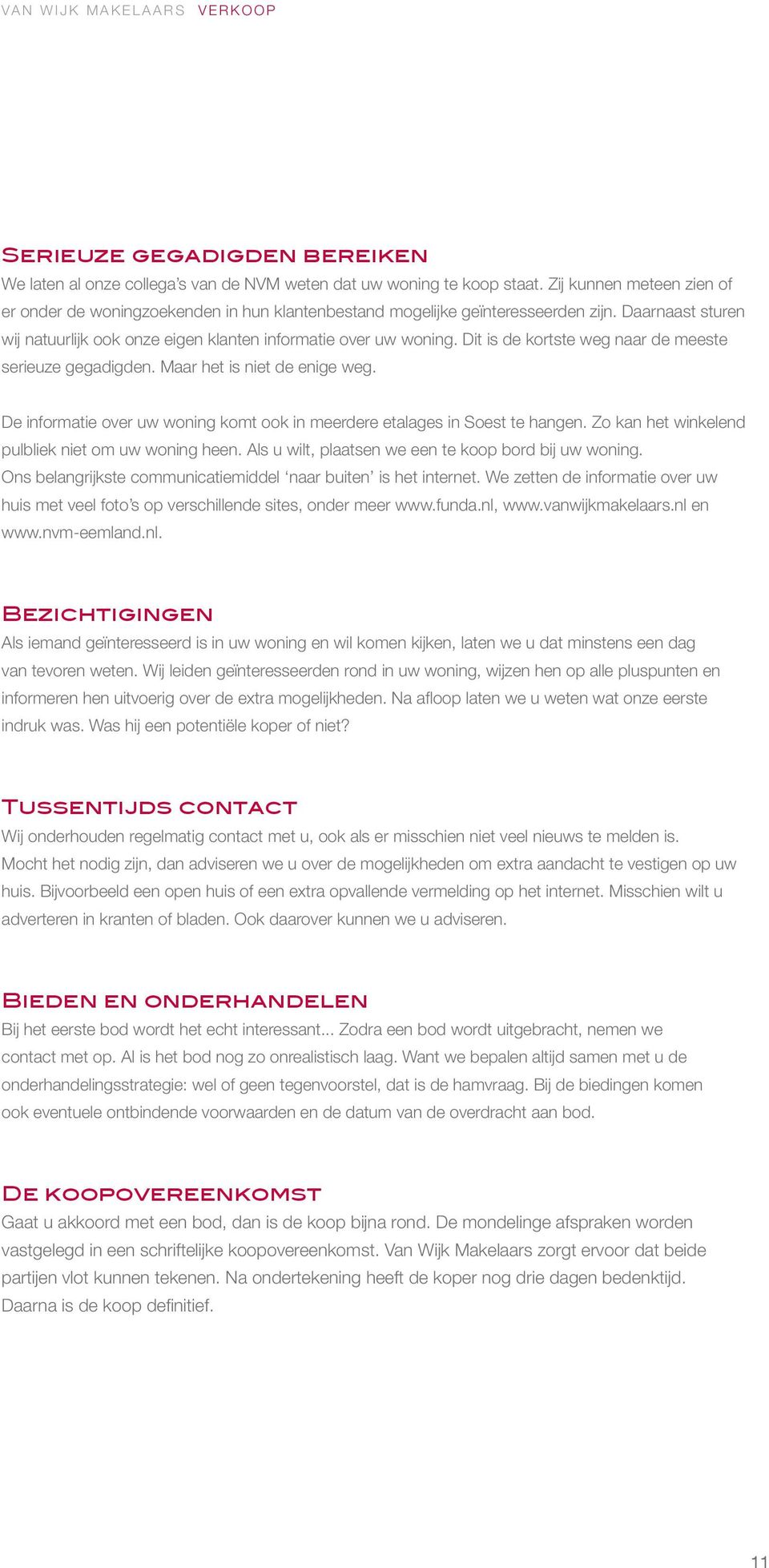 Dit is de kortste weg naar de meeste serieuze gegadigden. Maar het is niet de enige weg. De informatie over uw woning komt ook in meerdere etalages in Soest te hangen.